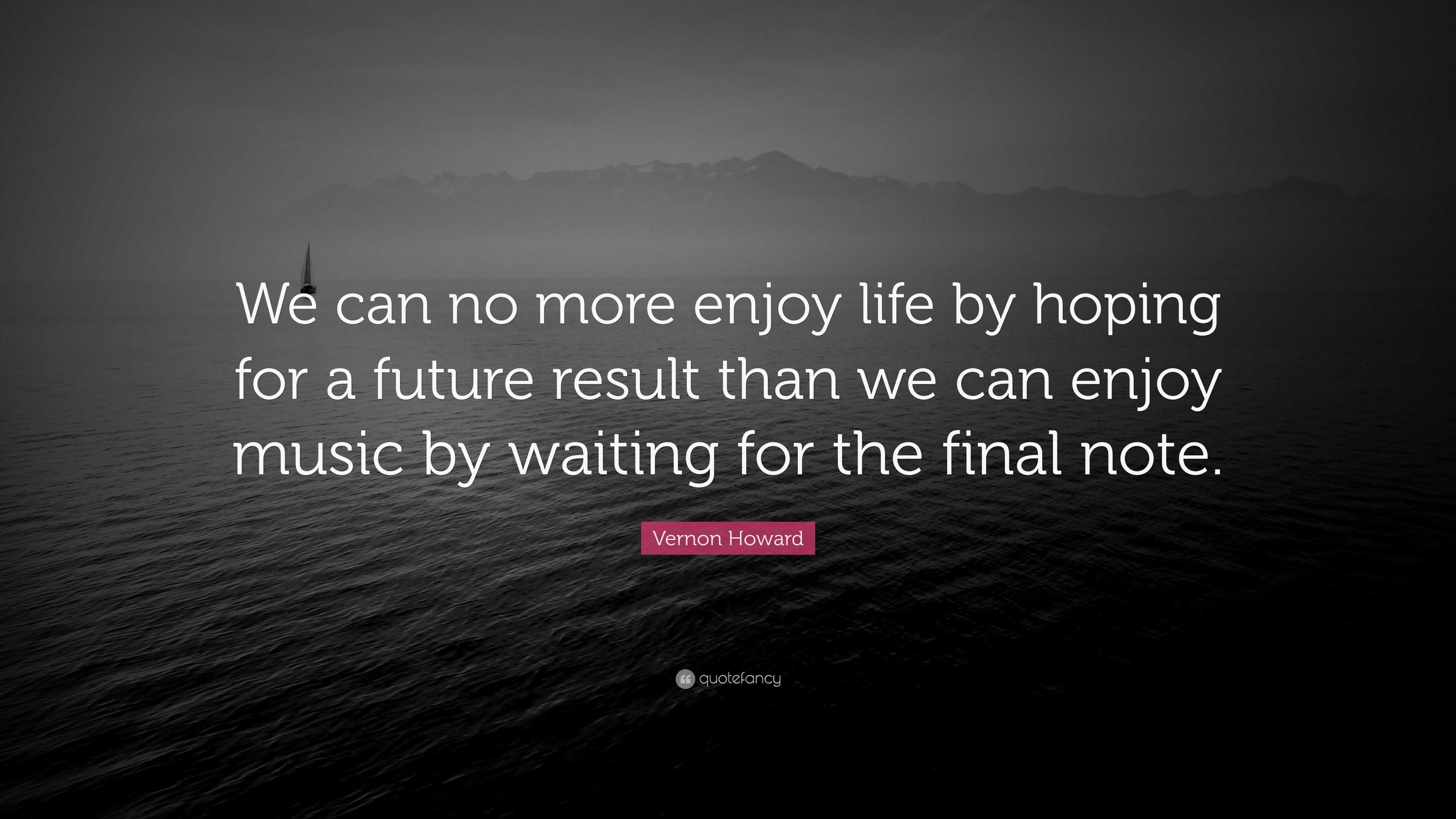 Vernon Howard Quote: “We can no more enjoy life by hoping for a future ...