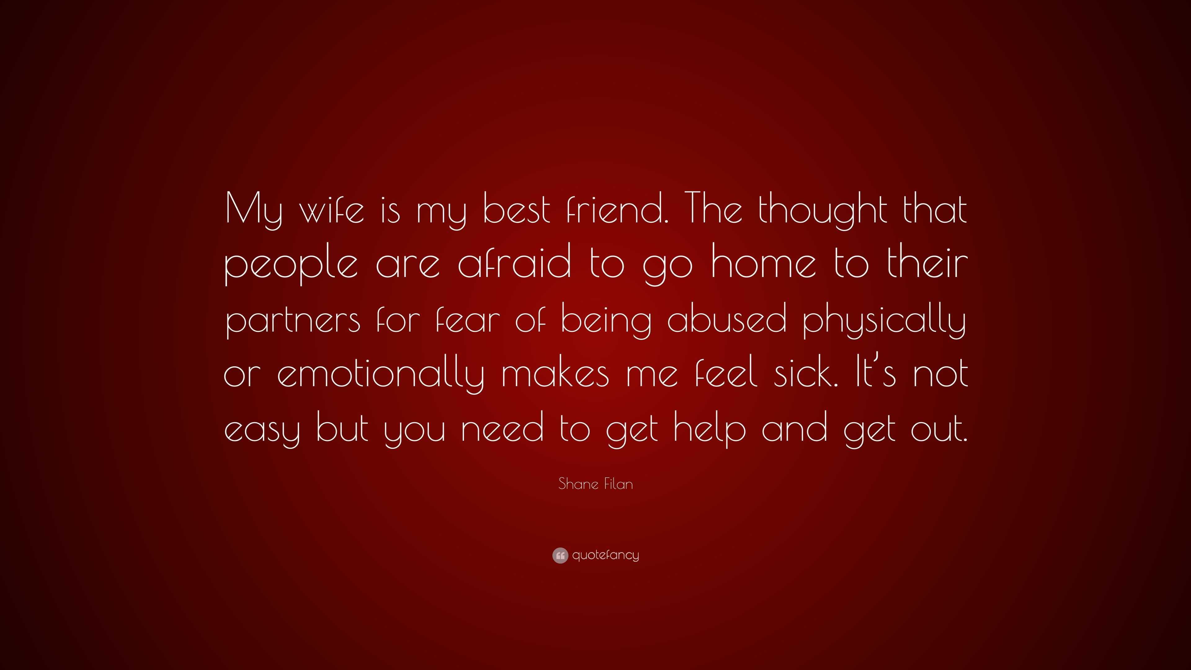 Shane Filan Quote: “My wife is my best friend. The thought that people are  afraid to go home to their partners for fear of being abused phys...”