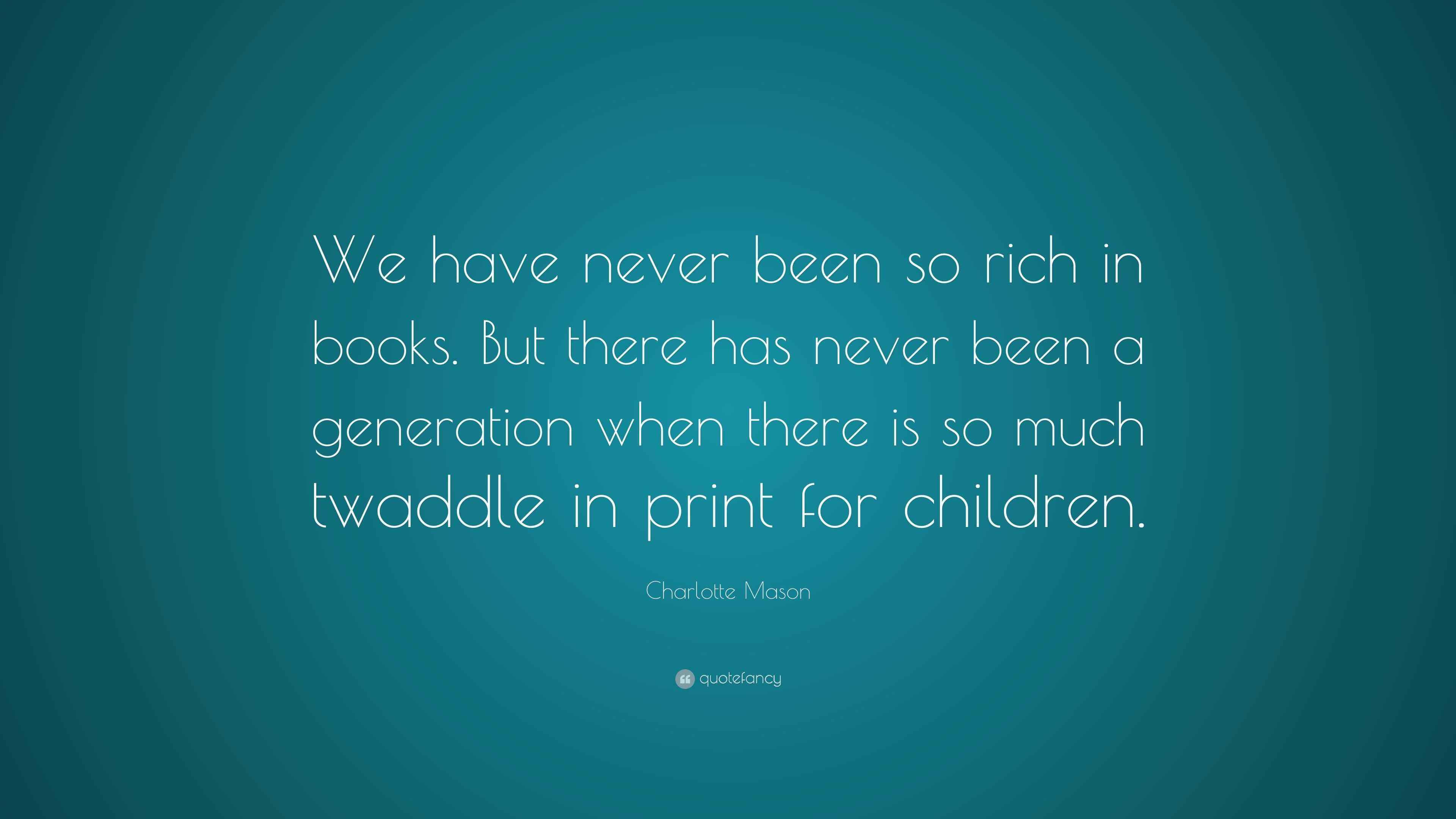 Charlotte Mason Quote “We have never been so rich in books. But there