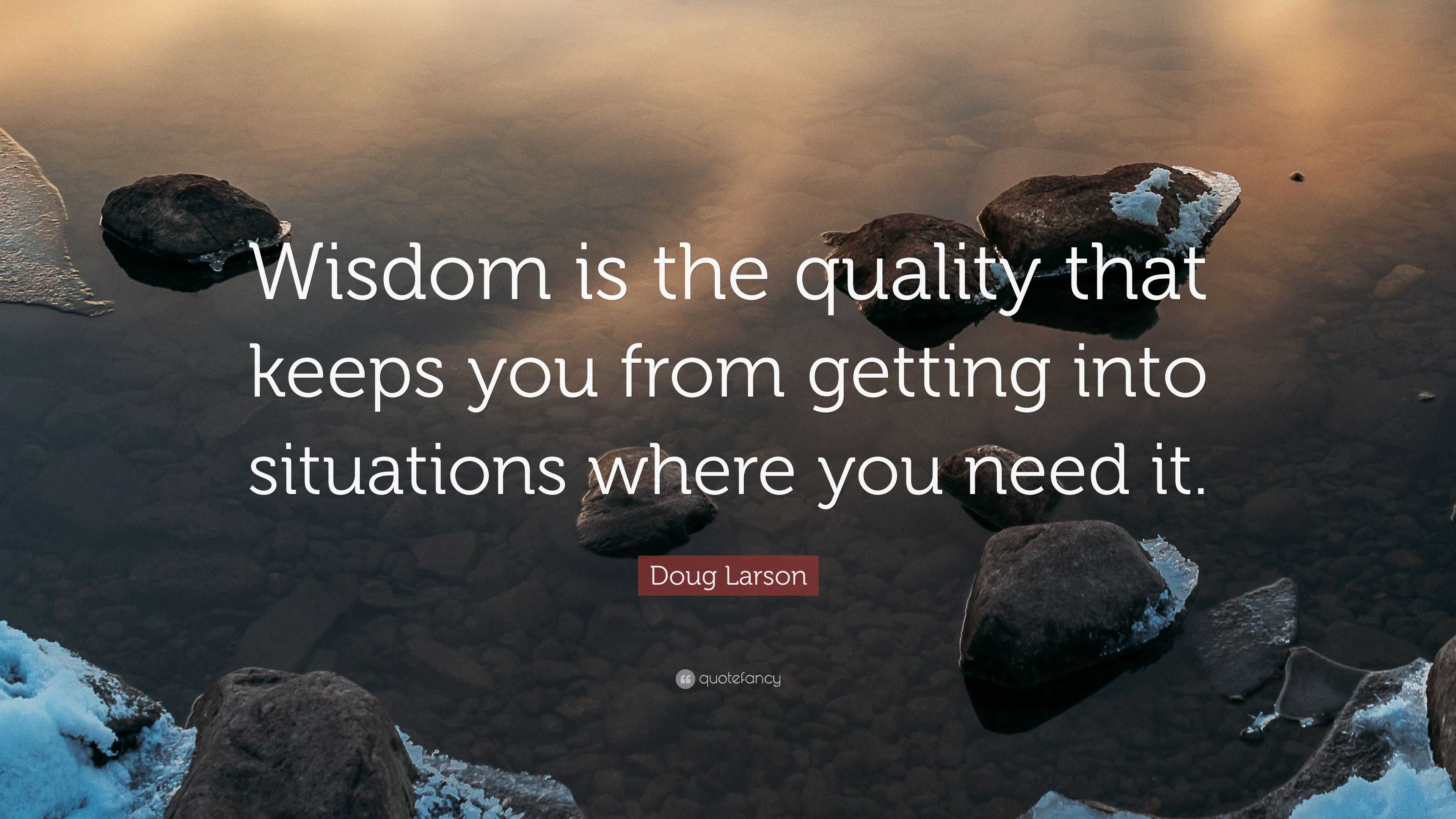 Doug Larson Quote: “Wisdom is the quality that keeps you from getting ...