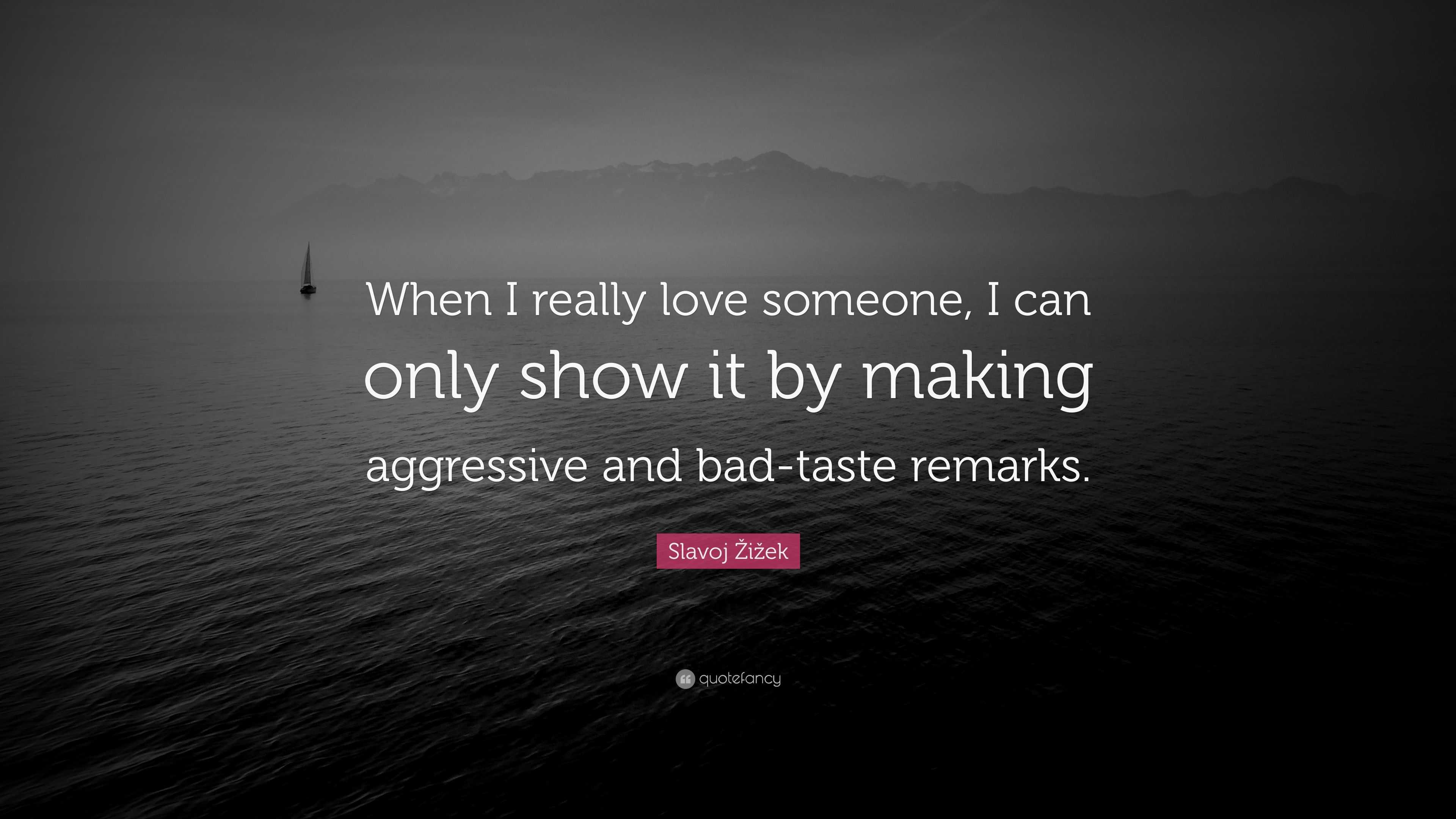 Slavoj Å½iÅ¾ek Quote “When I really love someone I can only show it