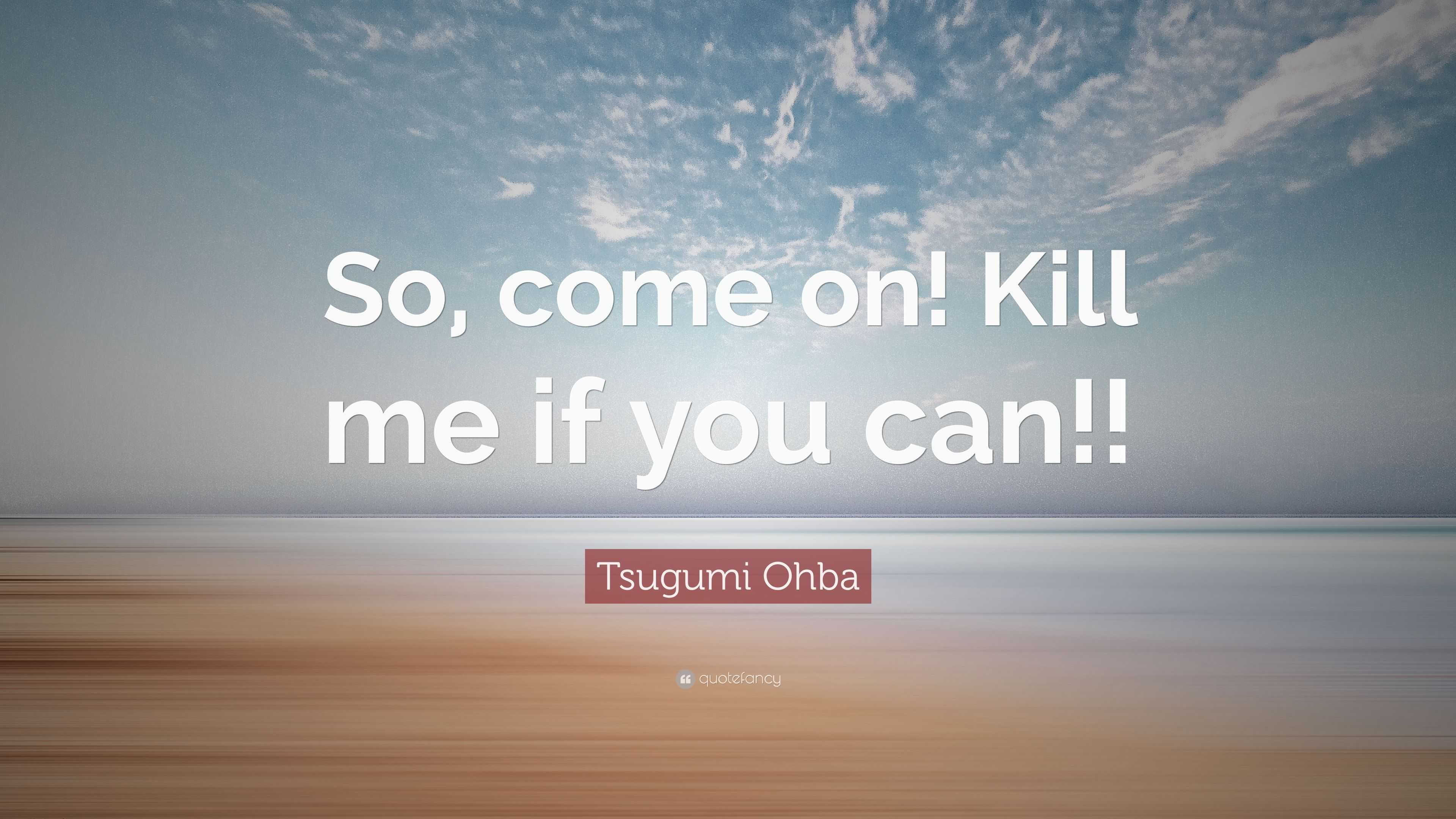 Tsugumi Ohba Quote So Come On Kill Me If You Can 7 Wallpapers Quotefancy