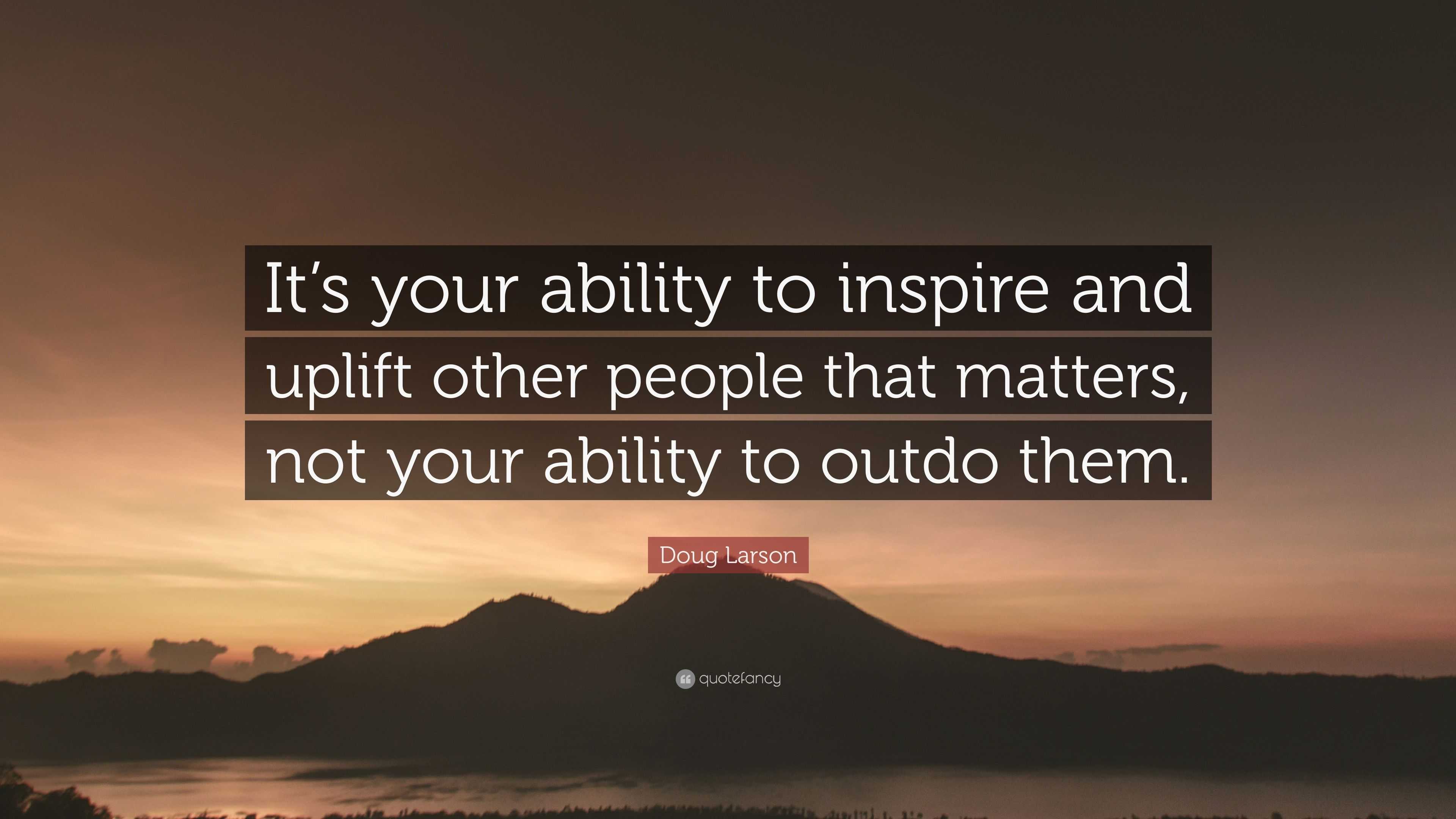 Doug Larson Quote: “It’s your ability to inspire and uplift other ...