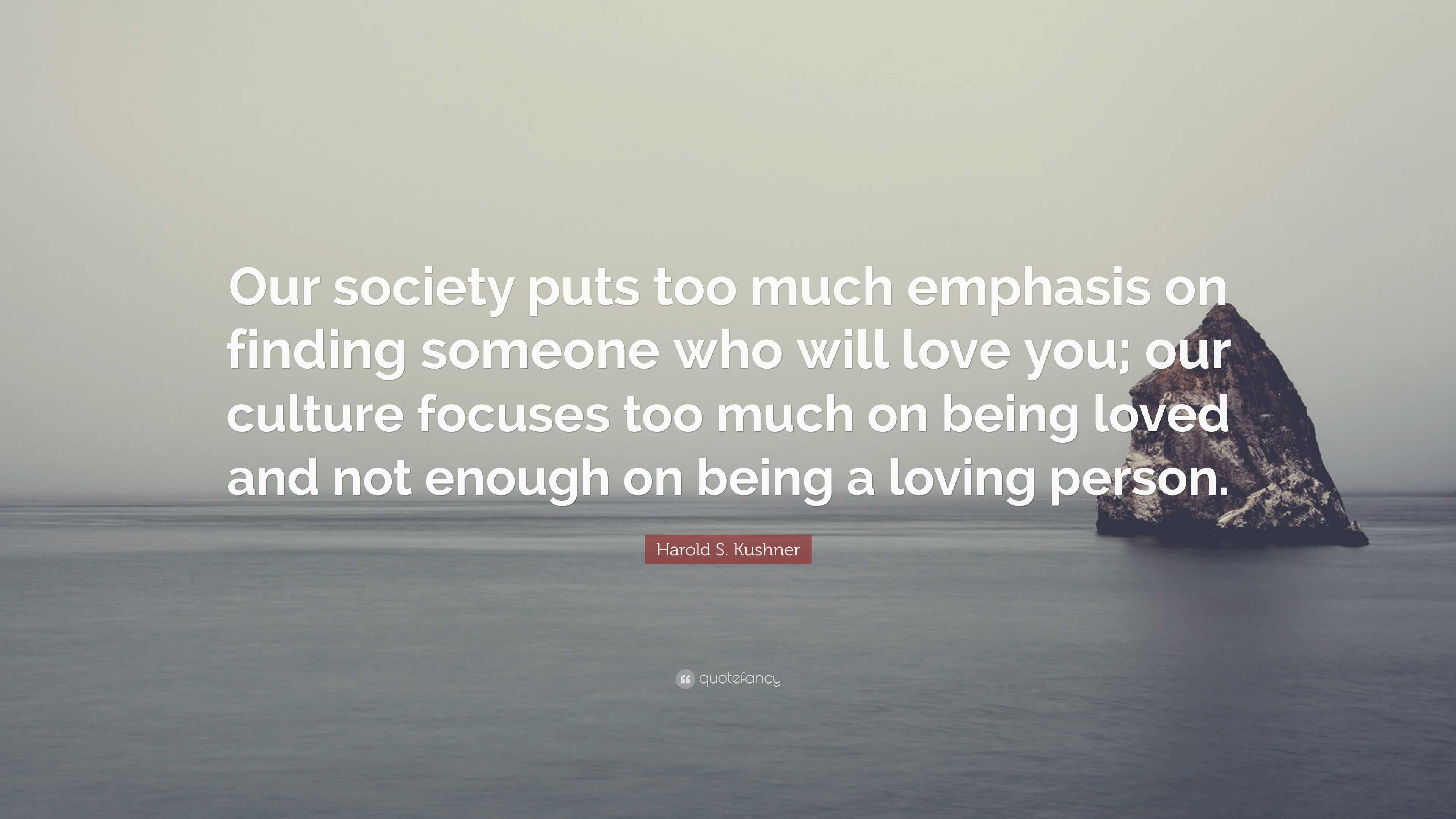 Harold S Kushner Quote “our Society Puts Too Much Emphasis On Finding Someone Who Will Love