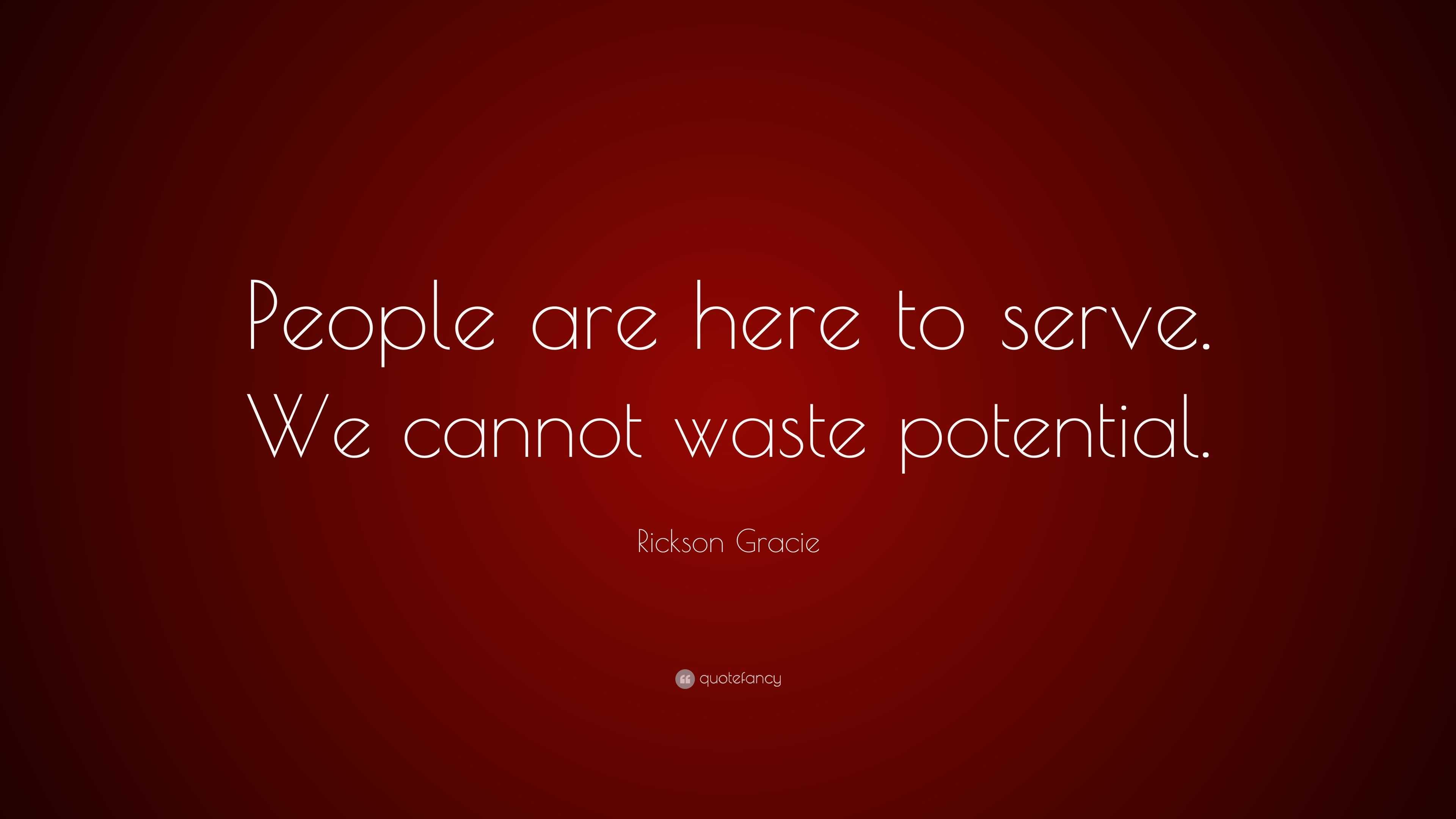 Rickson Gracie Quote: “People are here to serve. We cannot waste ...