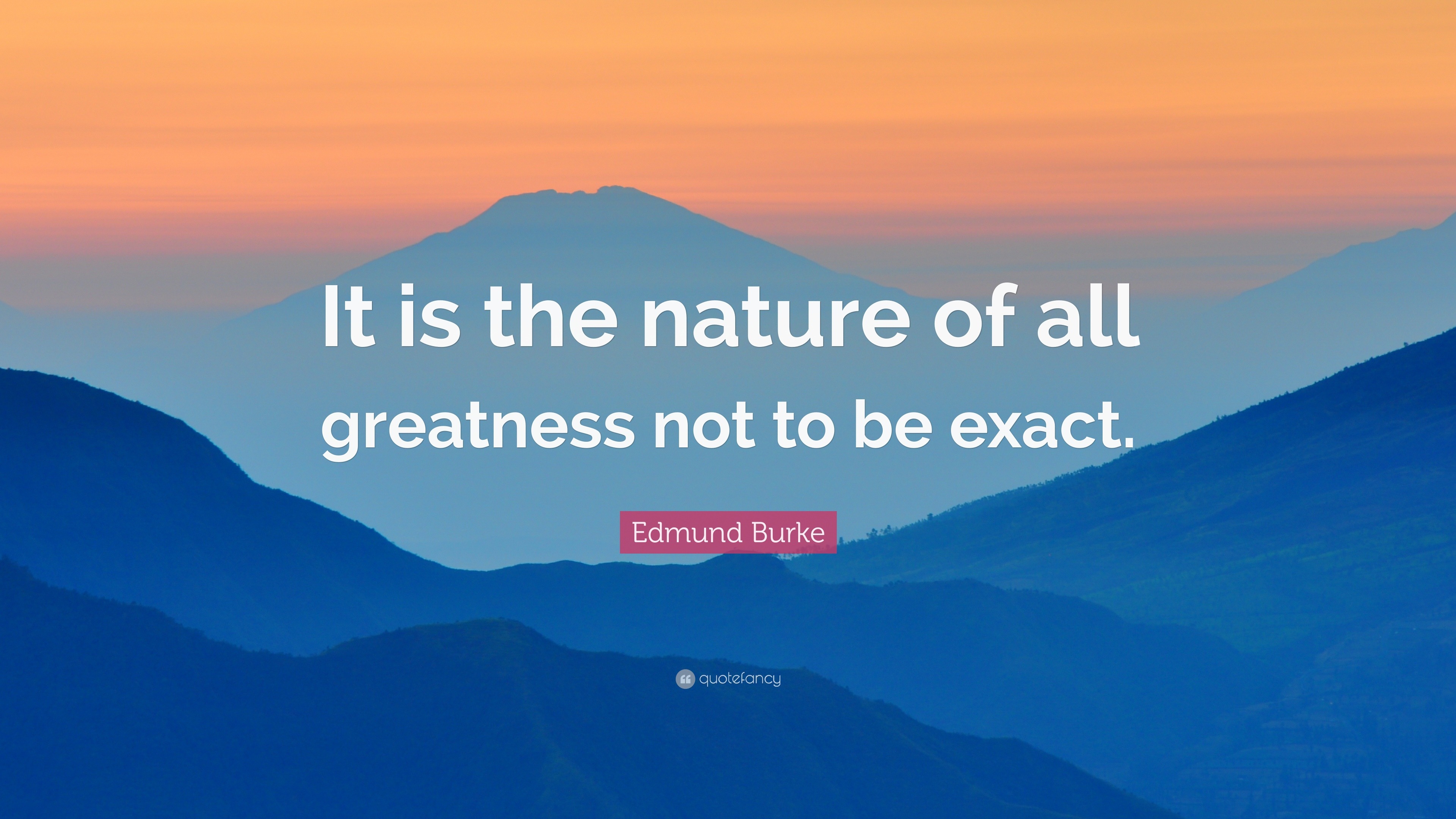 Edmund Burke Quote: “It is the nature of all greatness not to be exact.”