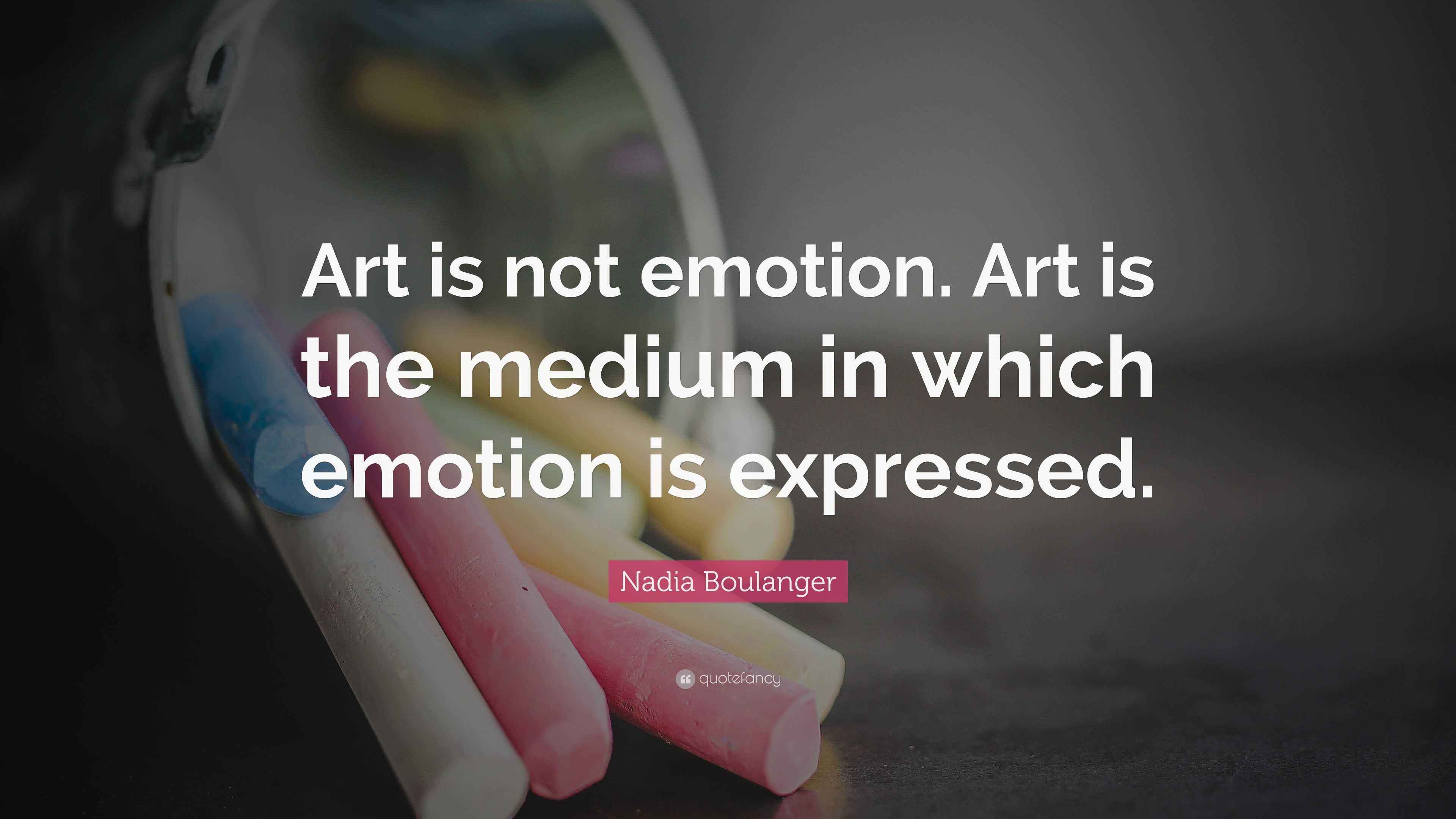 Nadia Boulanger Quote “Art is not emotion. Art is the medium in which