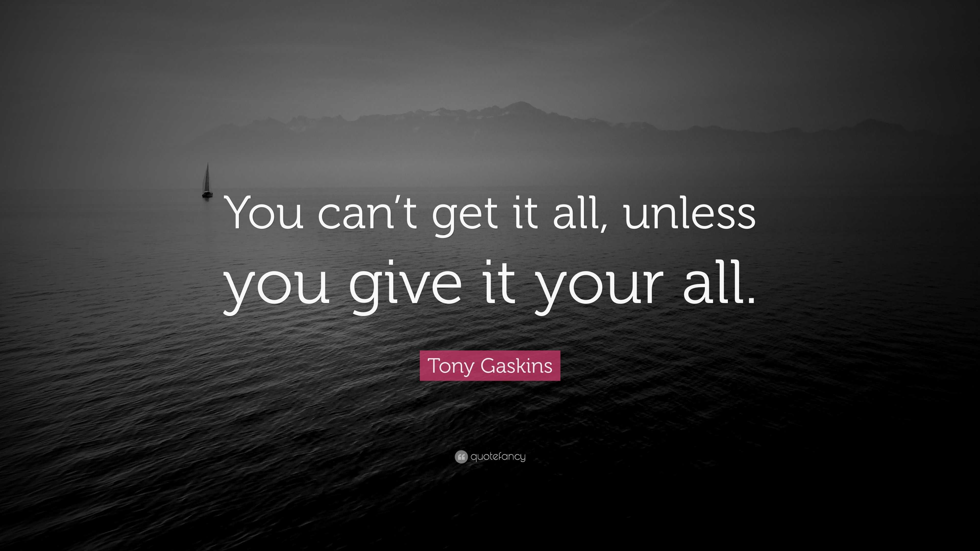 Tony Gaskins Quote: “You Can’t Get It All, Unless You Give It Your All.”