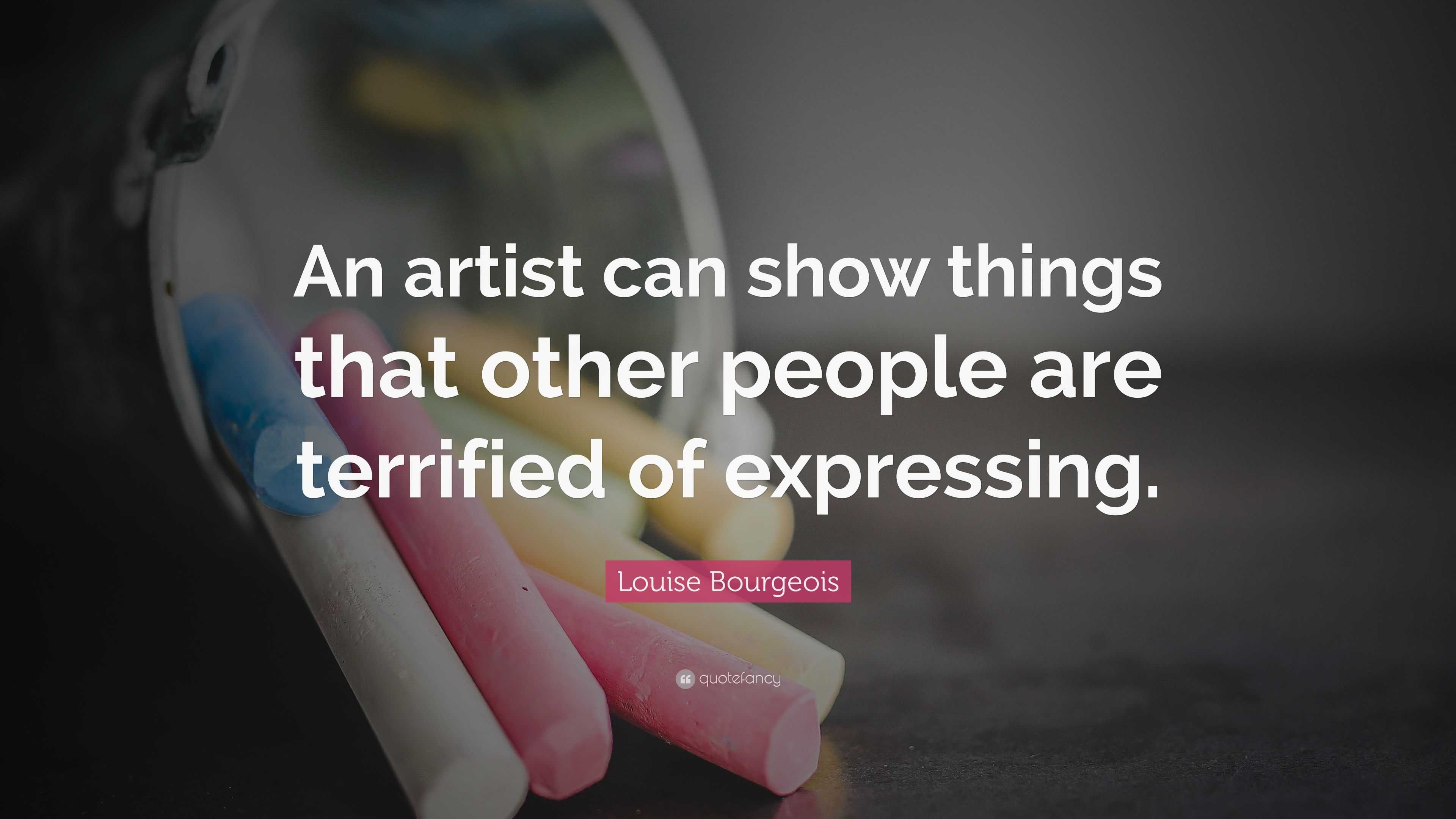 Louise Bourgeois Quote: “An artist can show things that other people ...