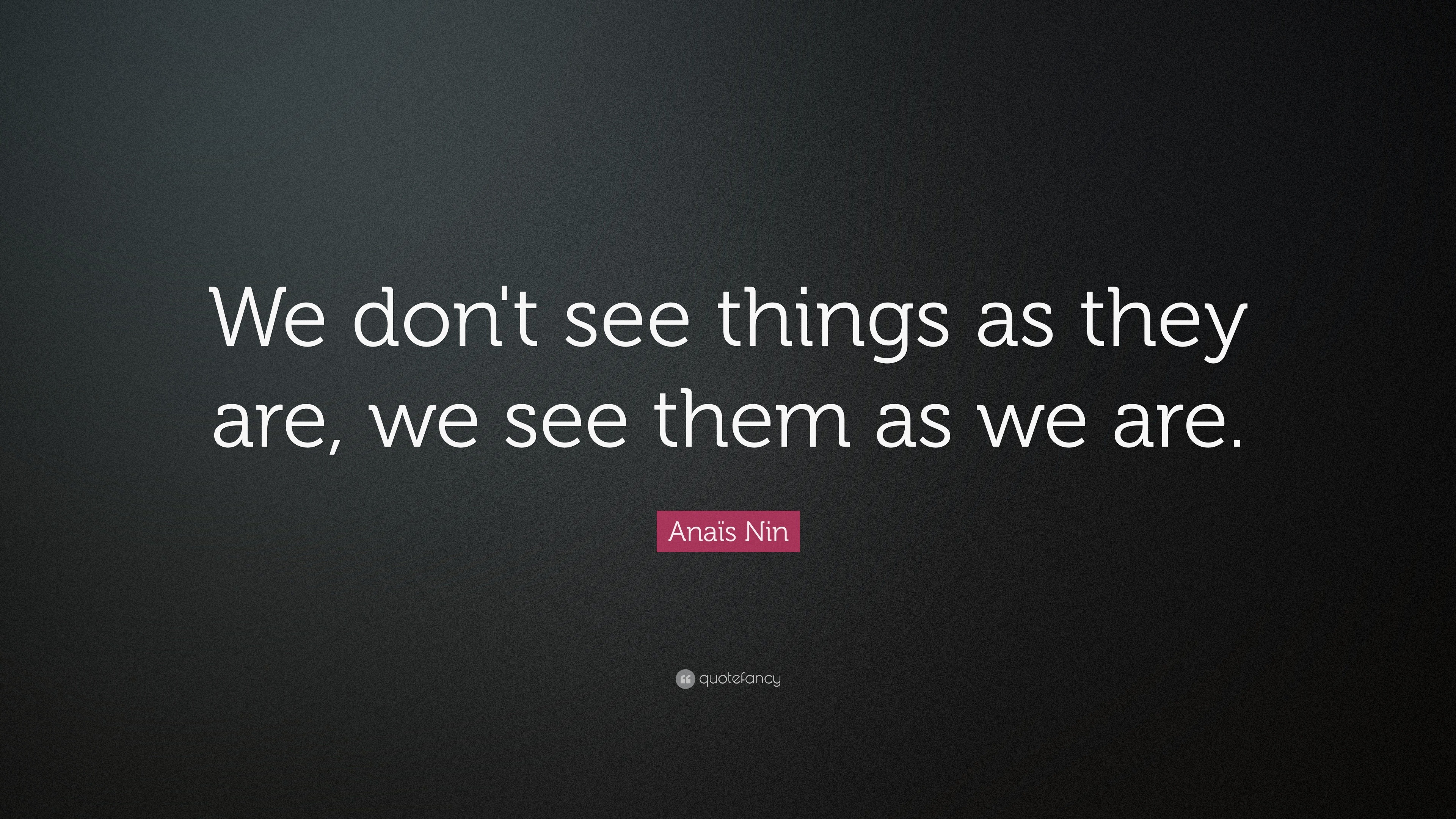 Anaïs Nin Quote: “We don't see things as they are, we see them as we are.”