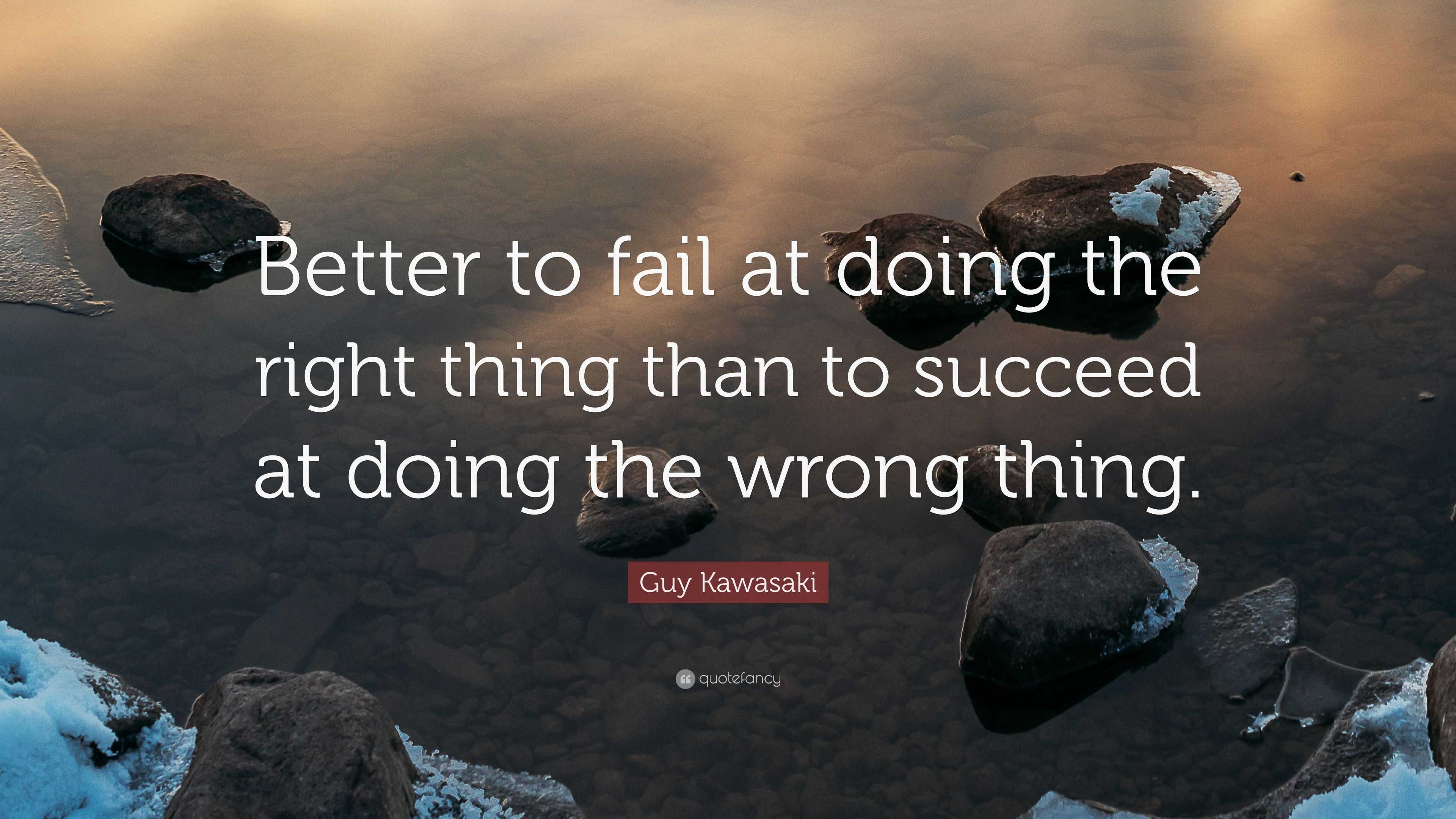 Guy Kawasaki Quote: “Better to fail at doing the right thing than to