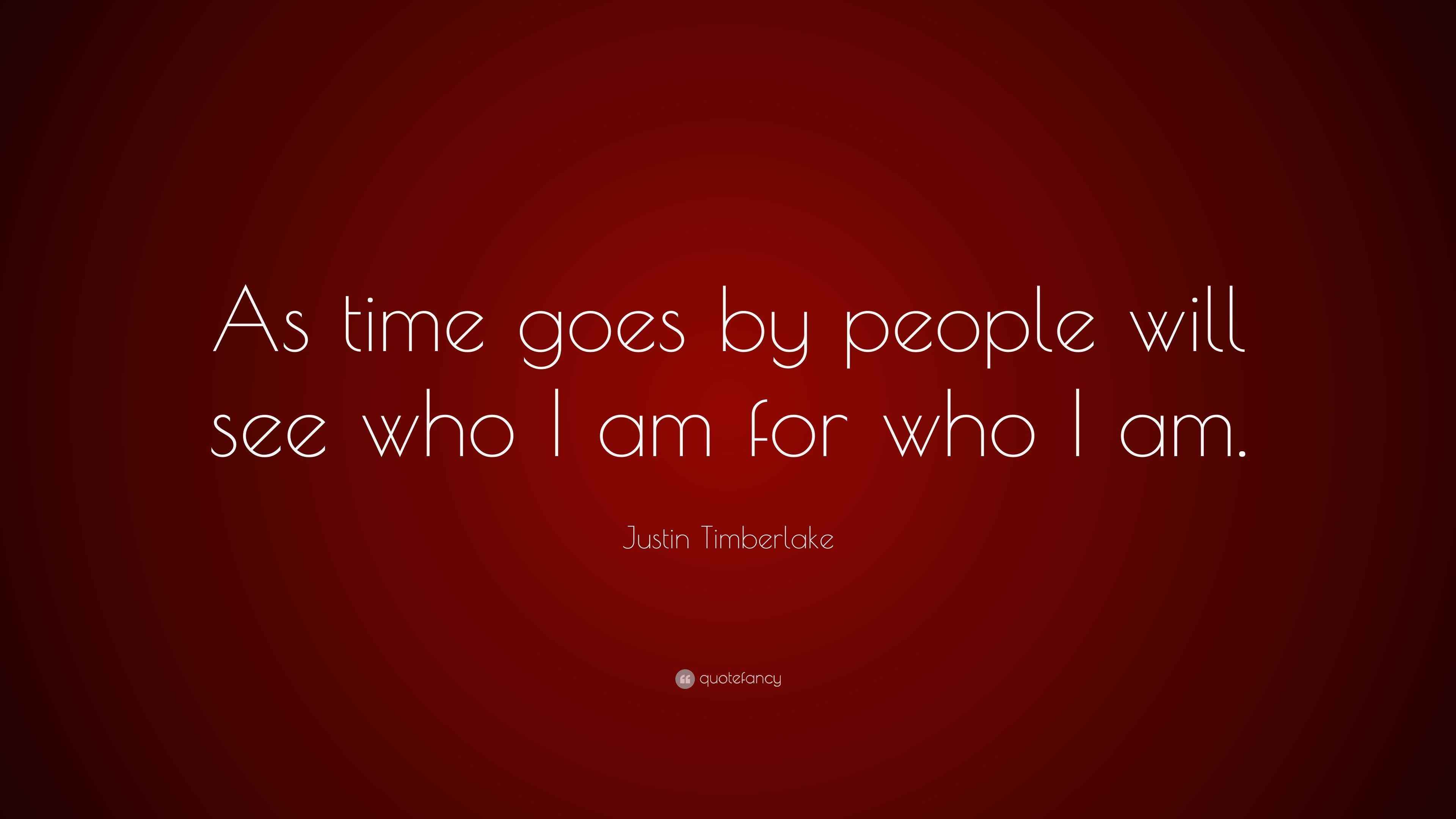 Justin Timberlake Quote: “As time goes by people will see who I am for ...