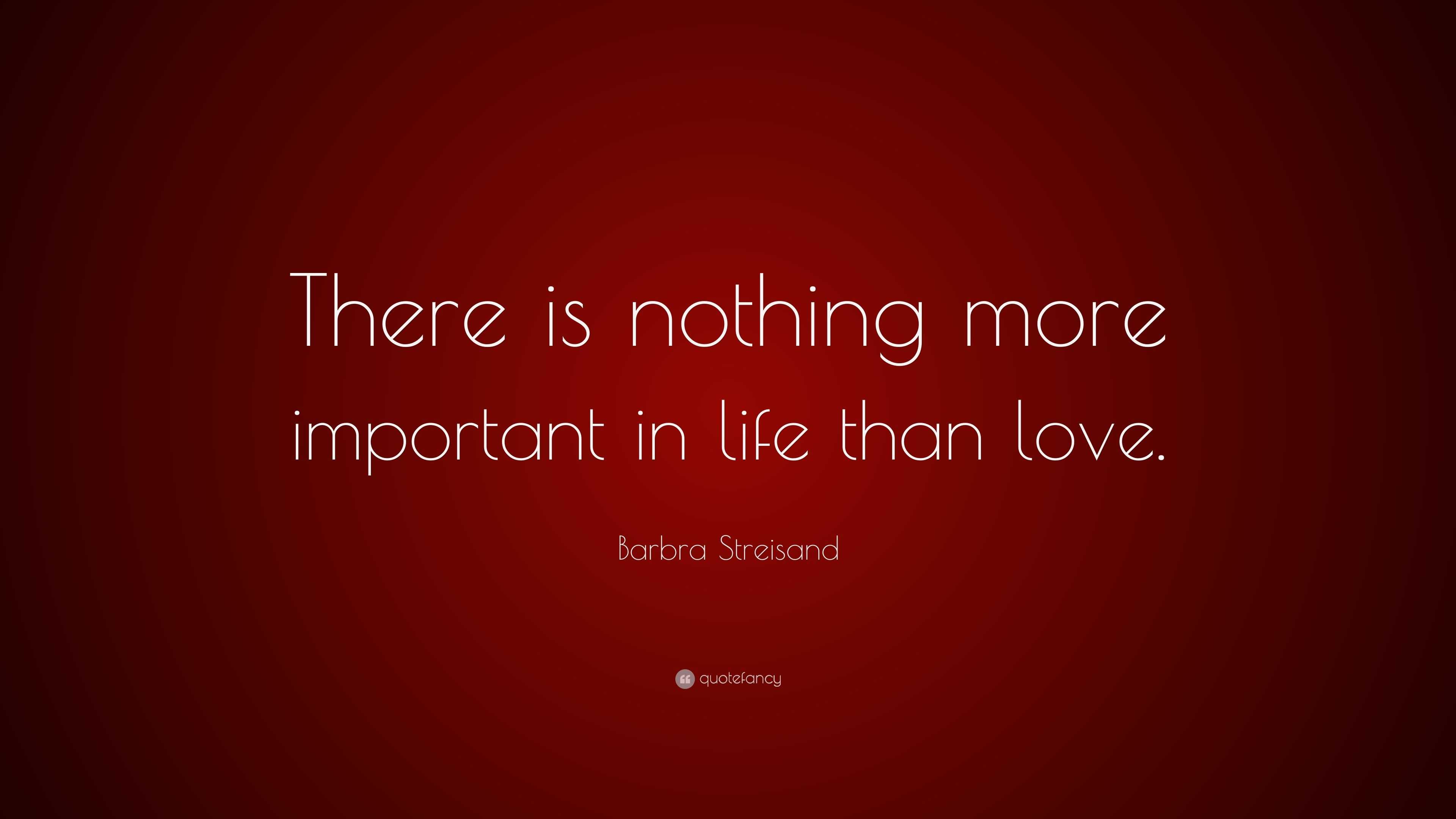 Barbra Streisand Quote: “There is nothing more important in life than ...