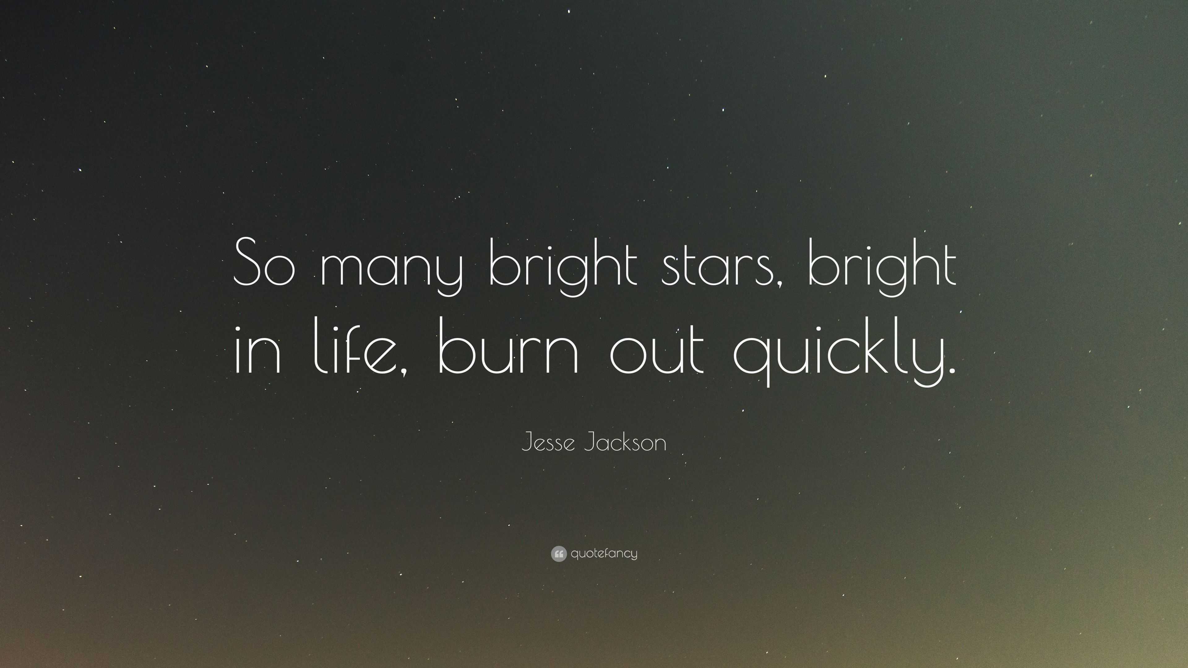 Jesse Jackson Quote: “So many bright stars, bright in life, burn out ...