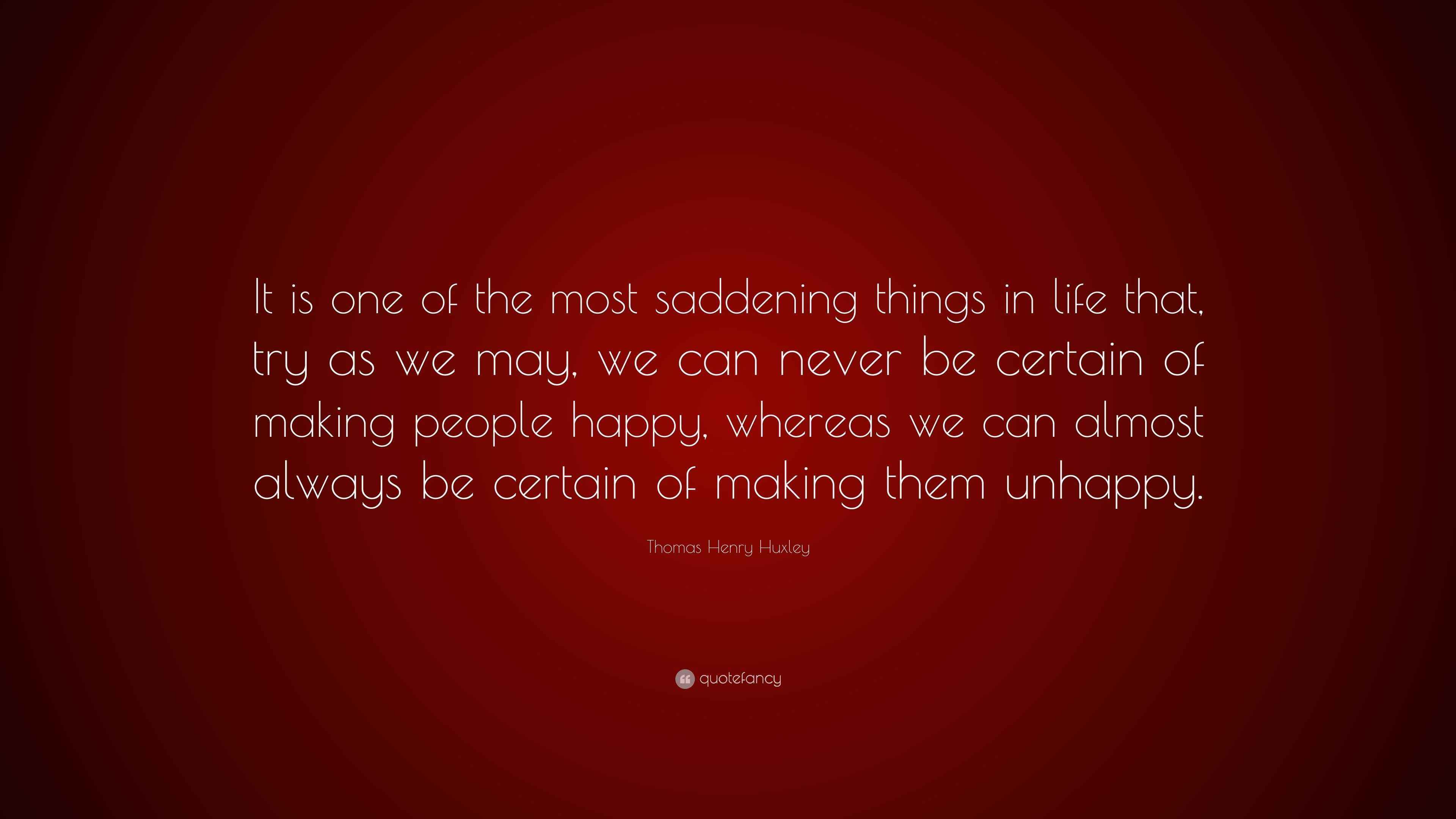 Thomas Henry Huxley Quote “It is one of the most saddening things in