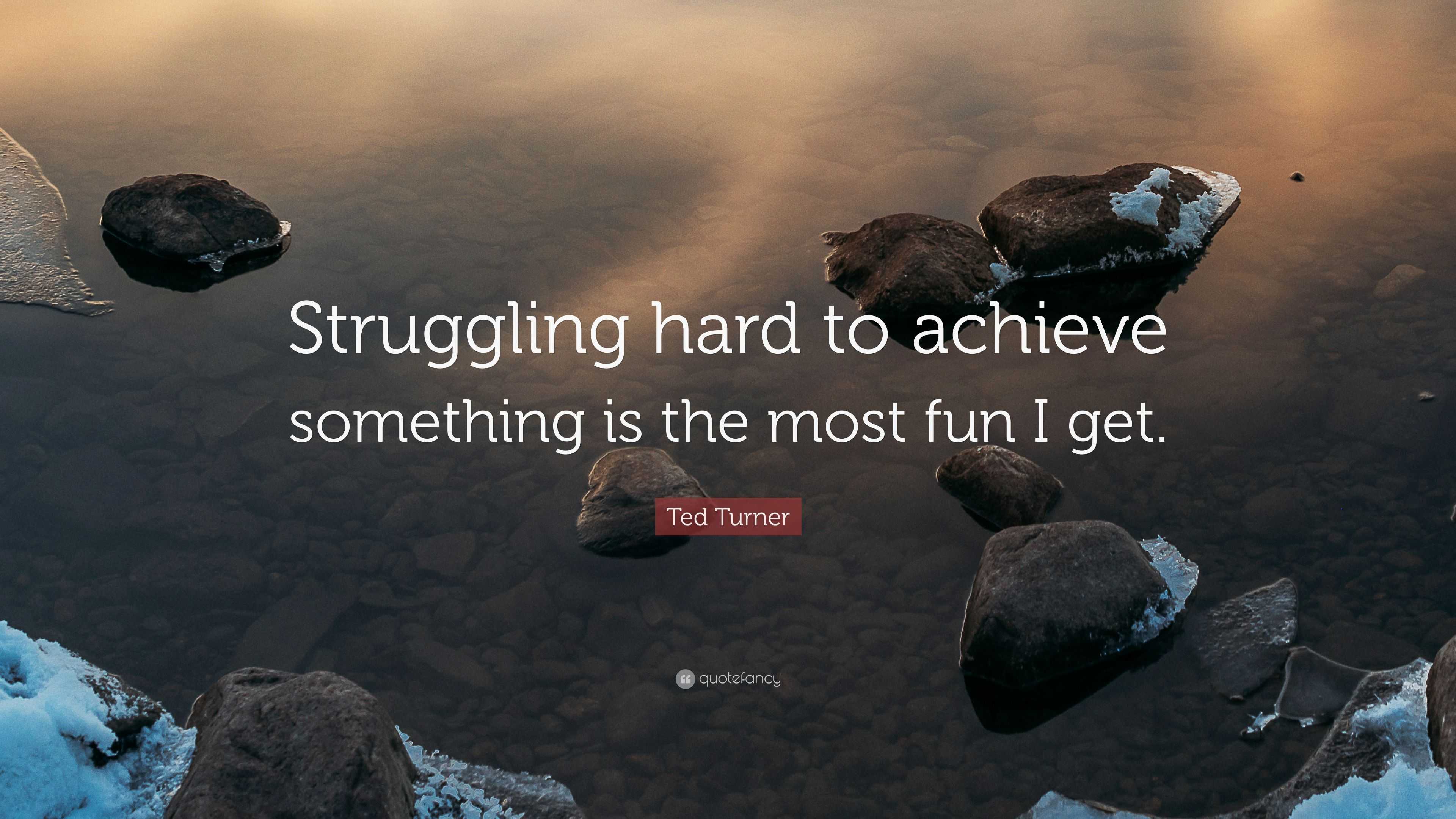 Ted Turner Quote: “Struggling hard to achieve something is the most fun