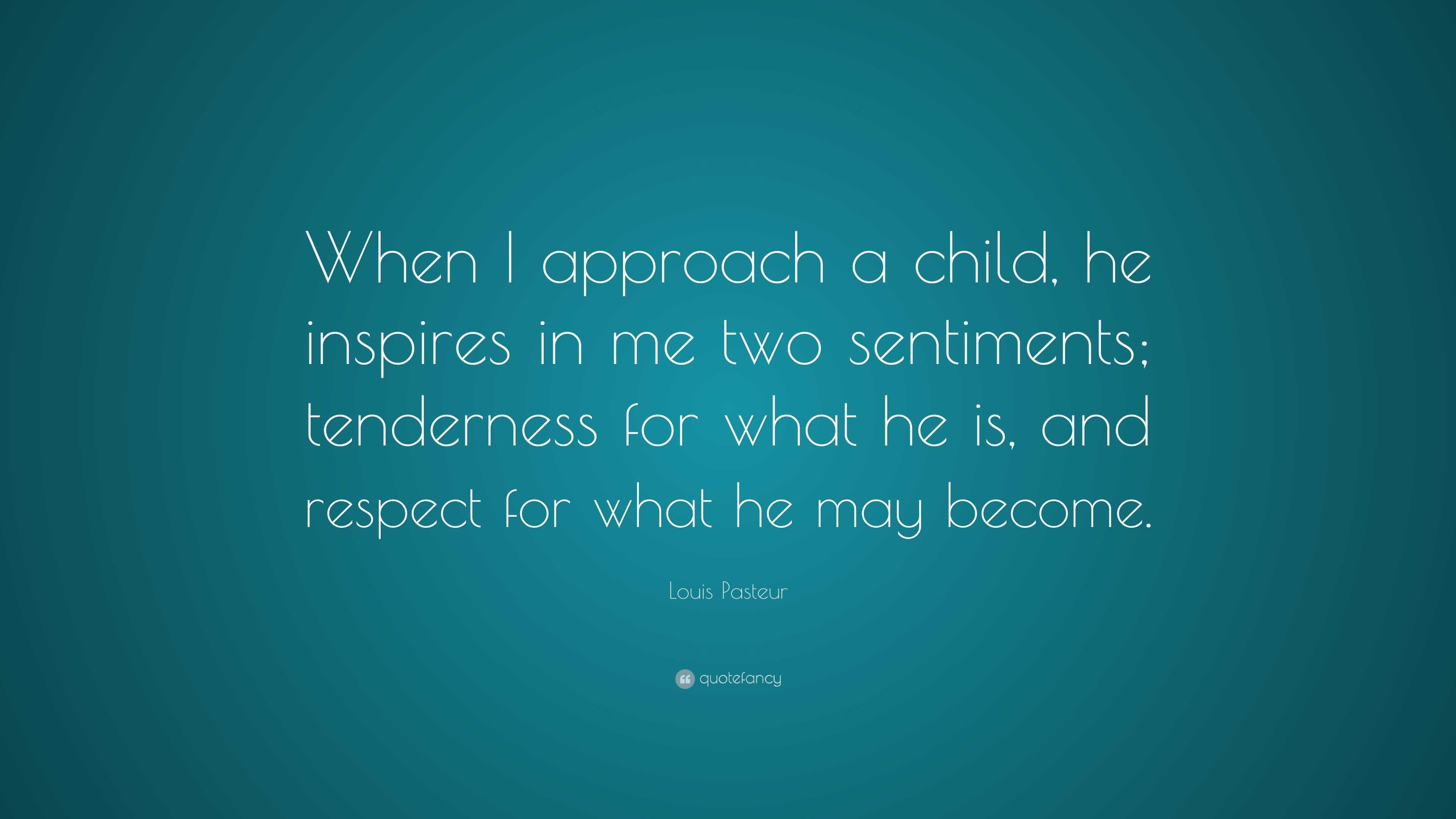 Louis Pasteur Quote: “When I approach a child, he inspires in me two ...