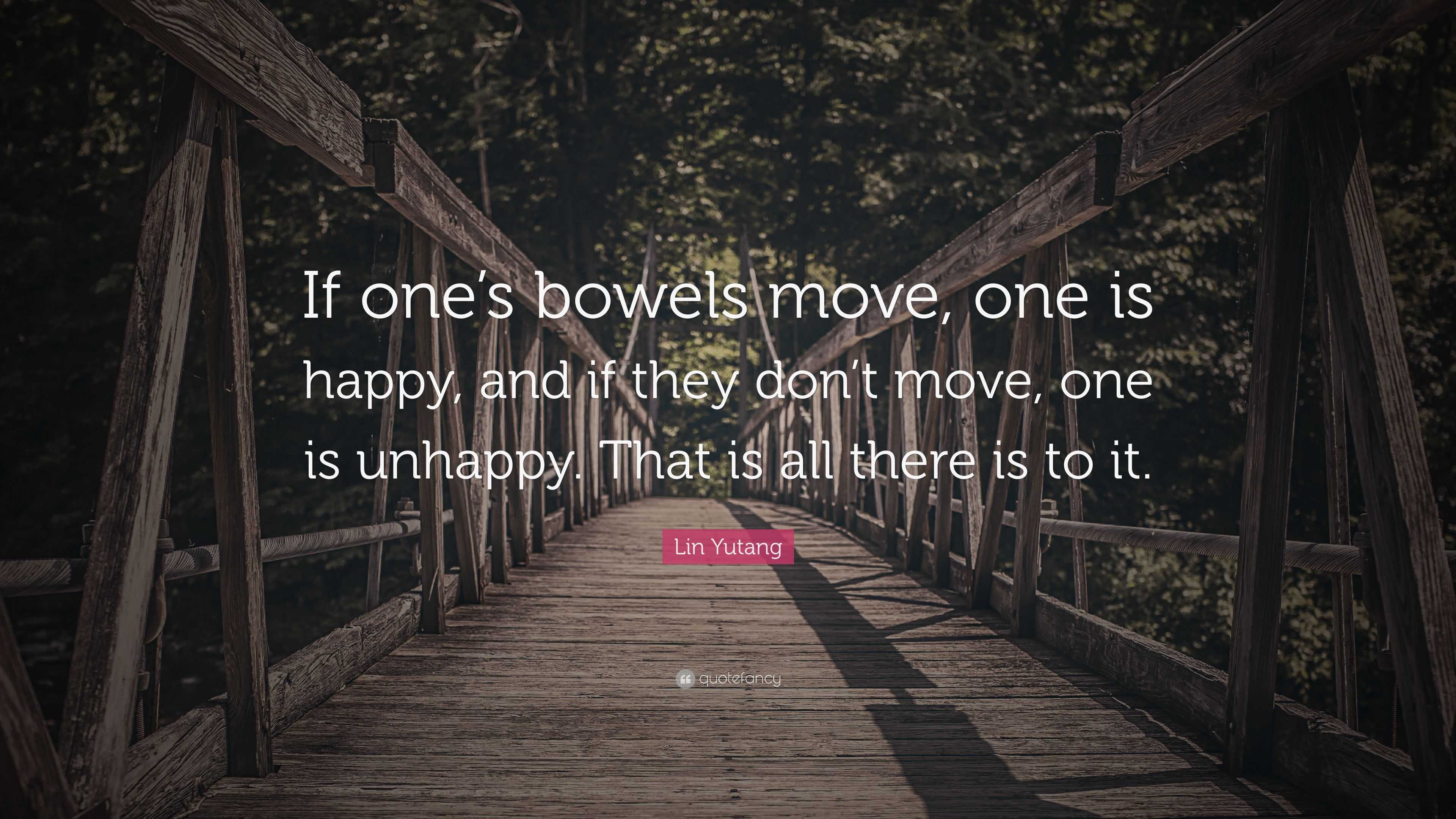 Lin Yutang Quote: “If one’s bowels move, one is happy, and if they don ...