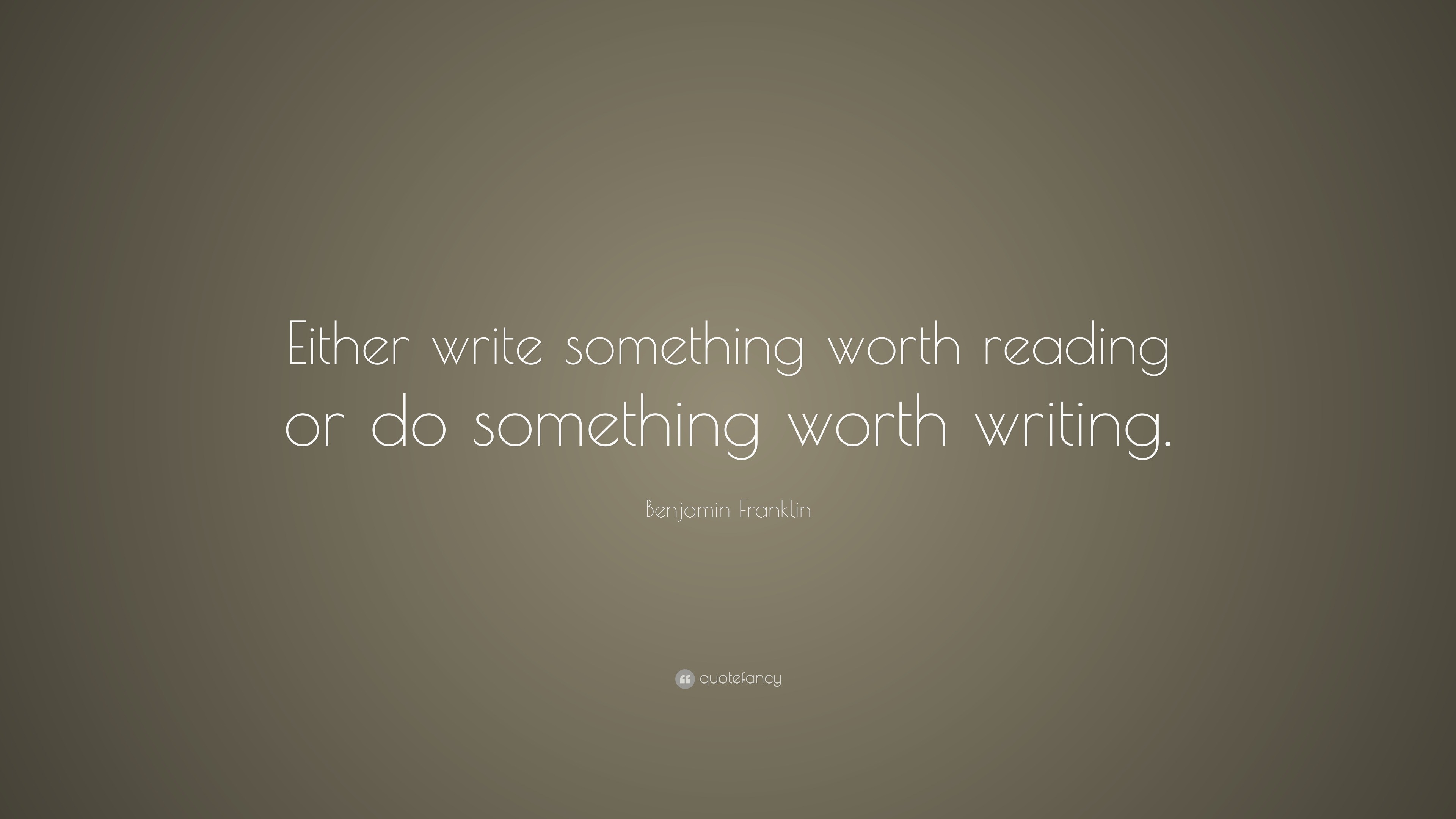 Benjamin Franklin Quote: “Either write something worth reading or do ...