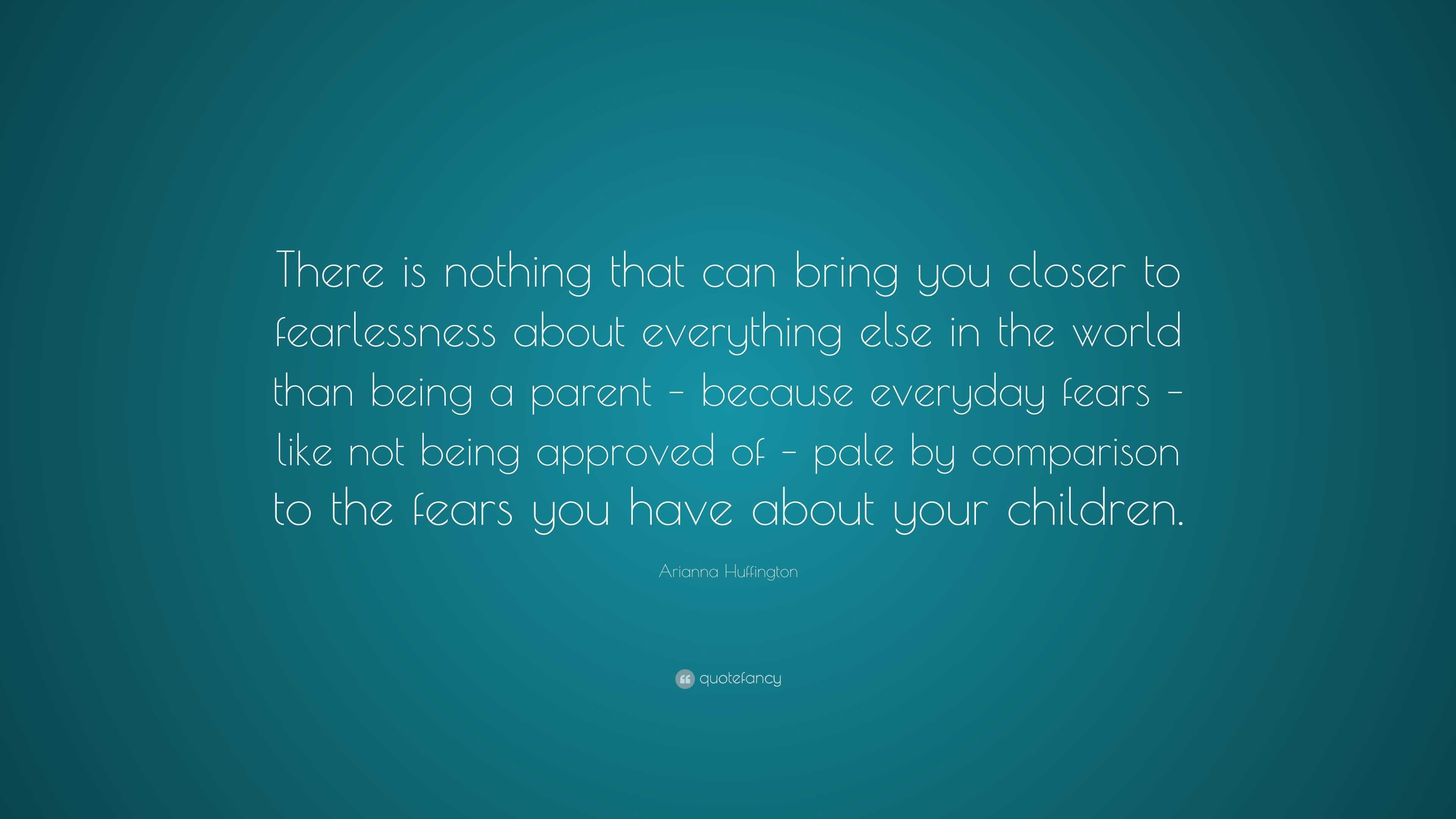 Arianna Huffington Quote: “There is nothing that can bring you closer ...