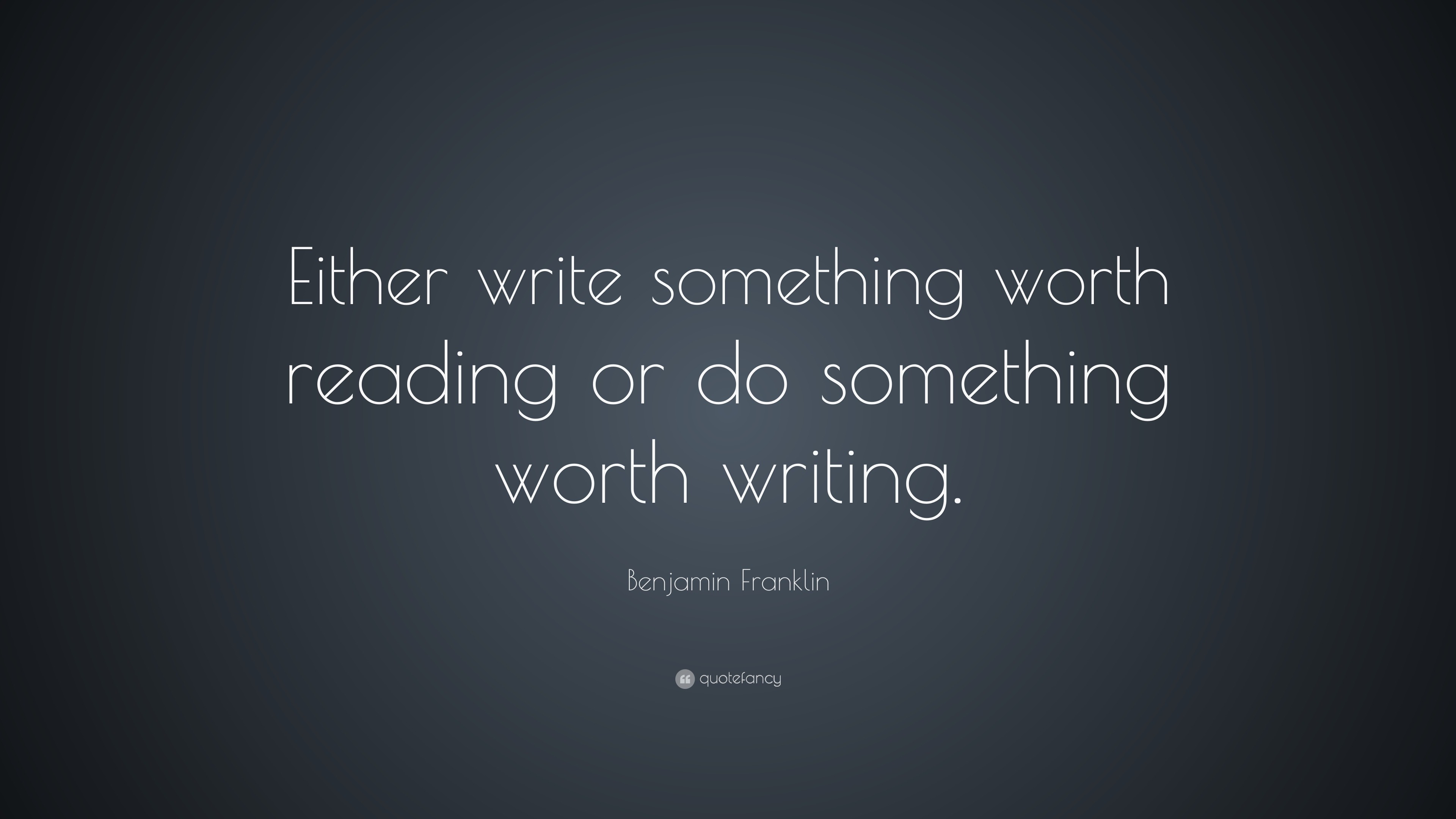 Either write something worth reading or do something worth writing about.