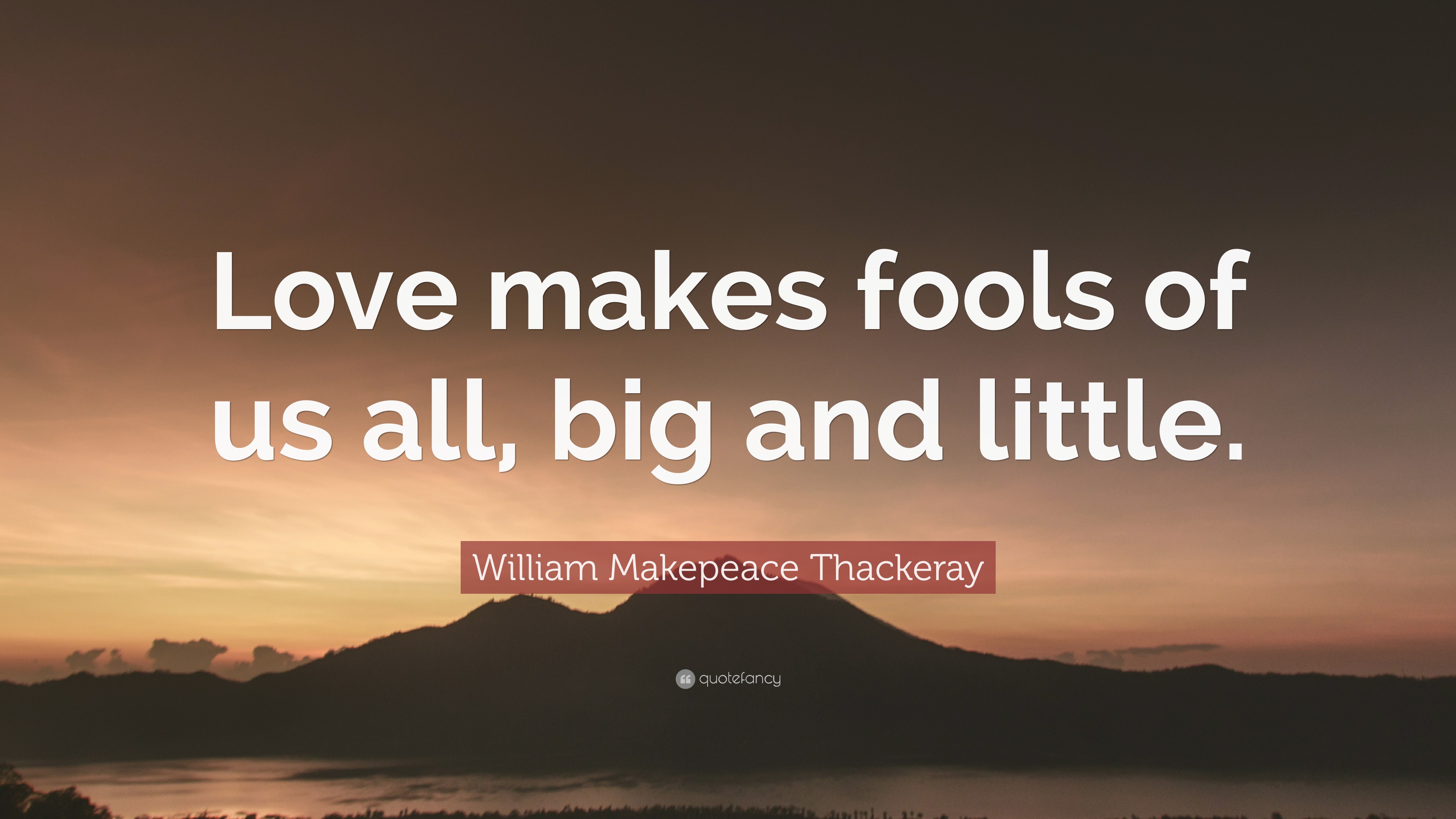 William Makepeace Thackeray Quote “Love makes fools of us all big and little