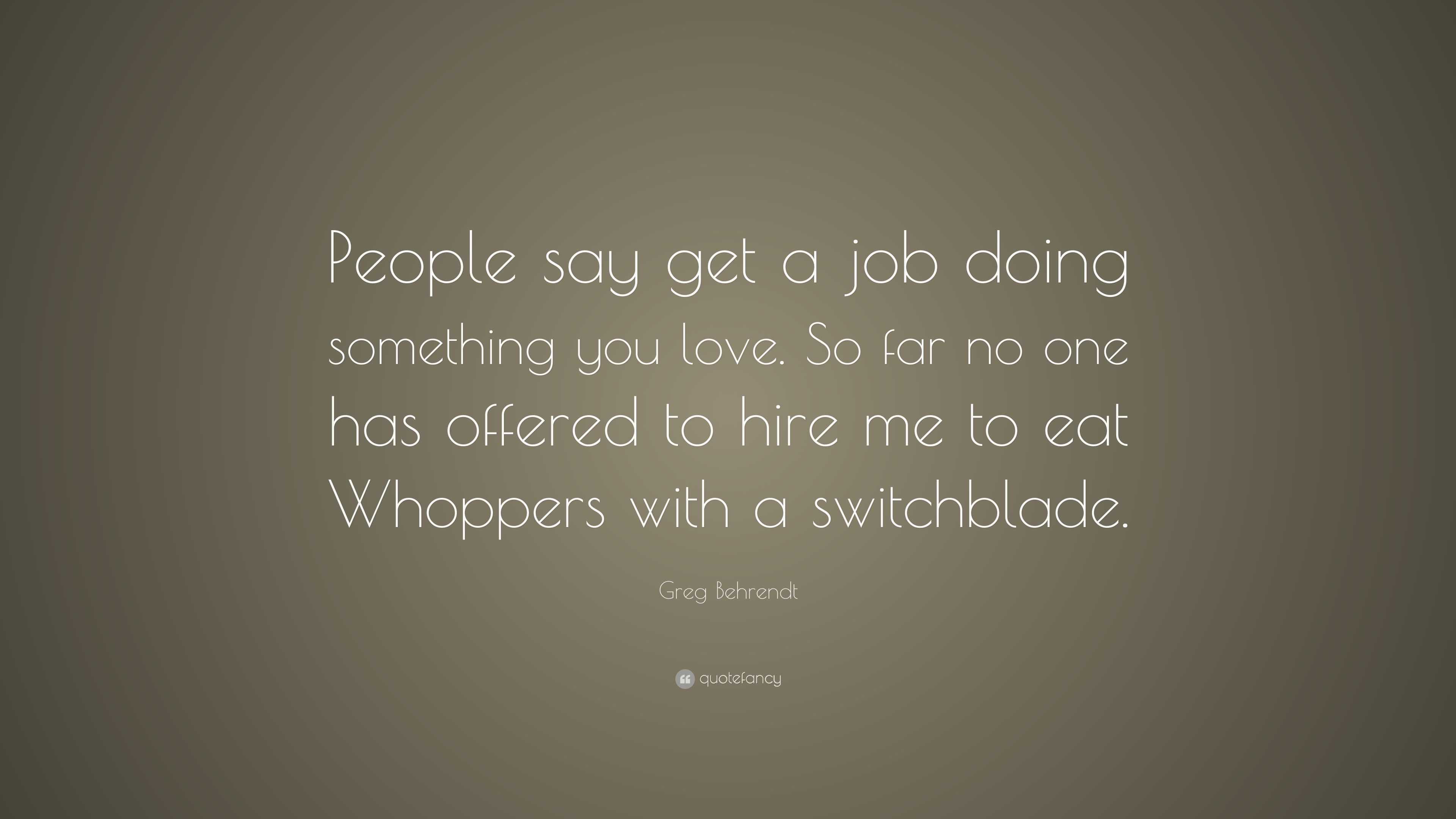Greg Behrendt Quote: “People say get a job doing something you love. So ...