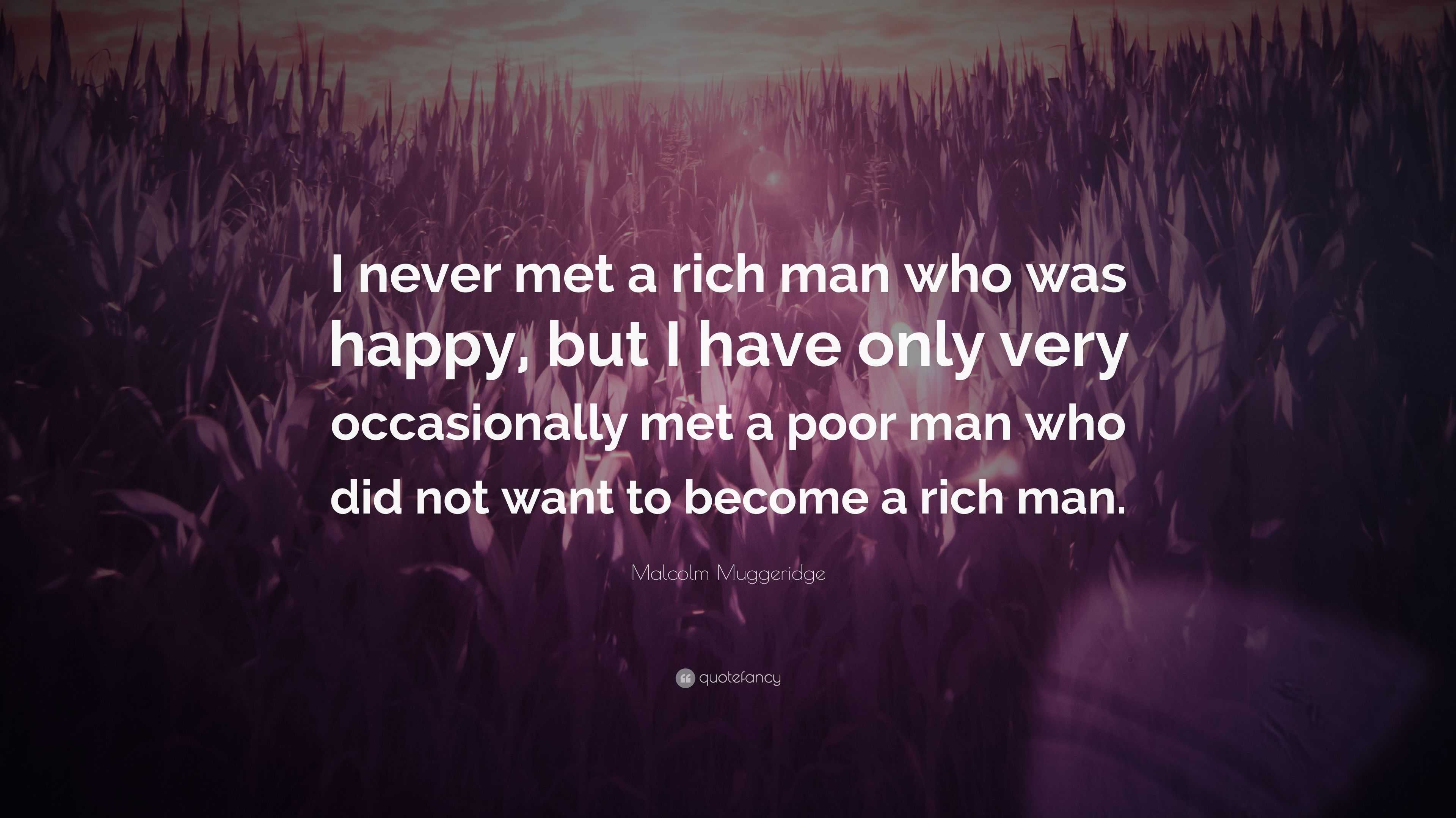 Malcolm Muggeridge Quote: “I never met a rich man who was happy, but I