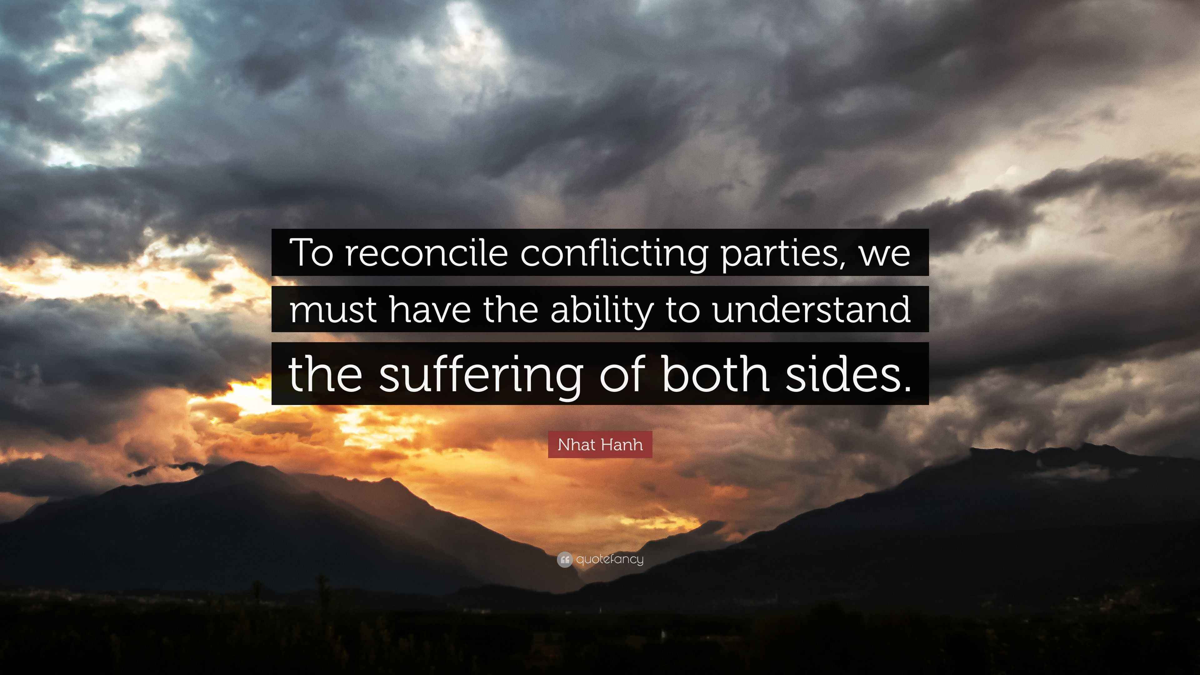 Nhat Hanh Quote “To reconcile conflicting parties, we must have the