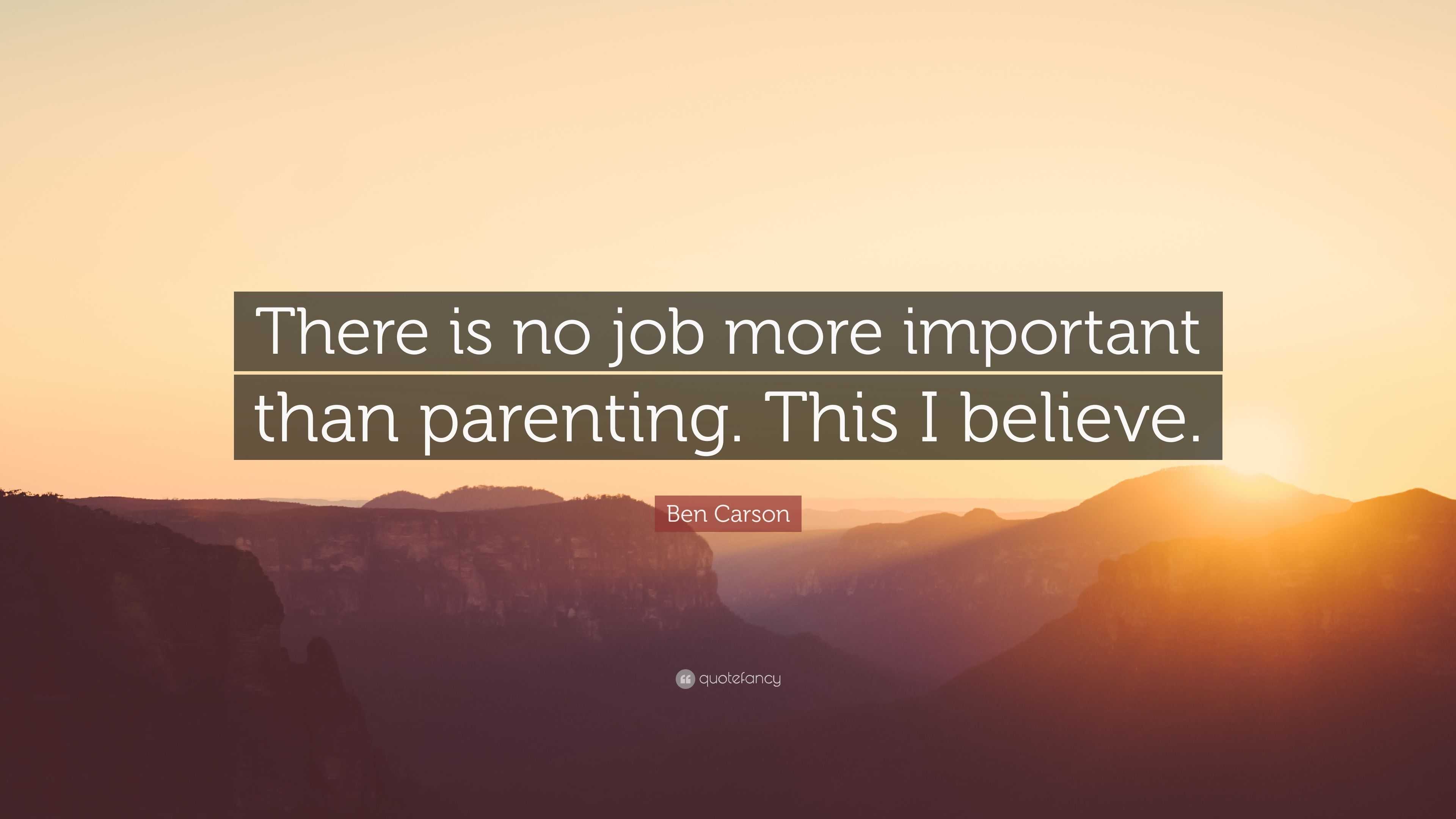 Ben Carson Quote: “There is no job more important than parenting. This ...