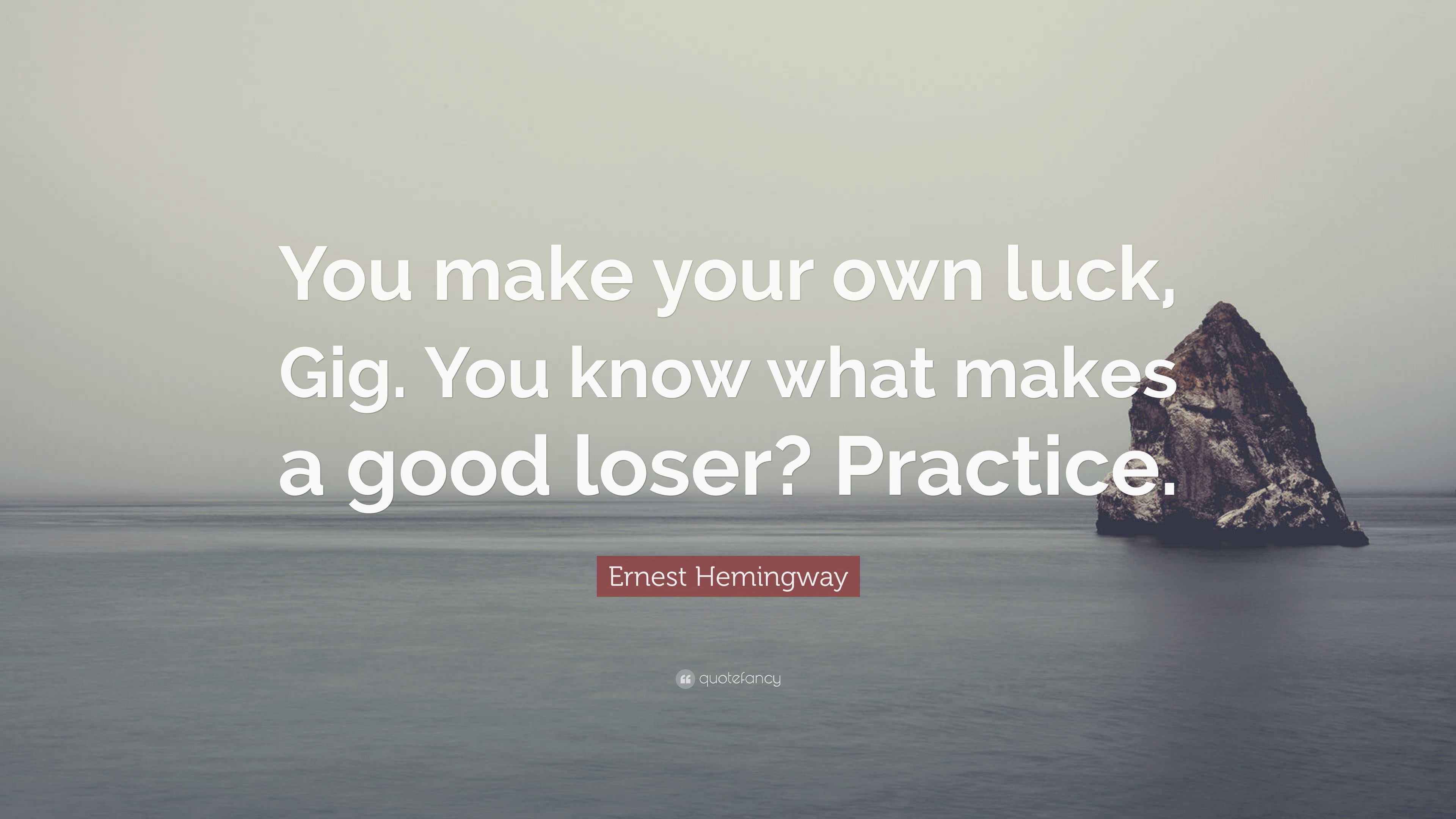 Ernest Hemingway Quote “You make your own luck, Gig. You know what