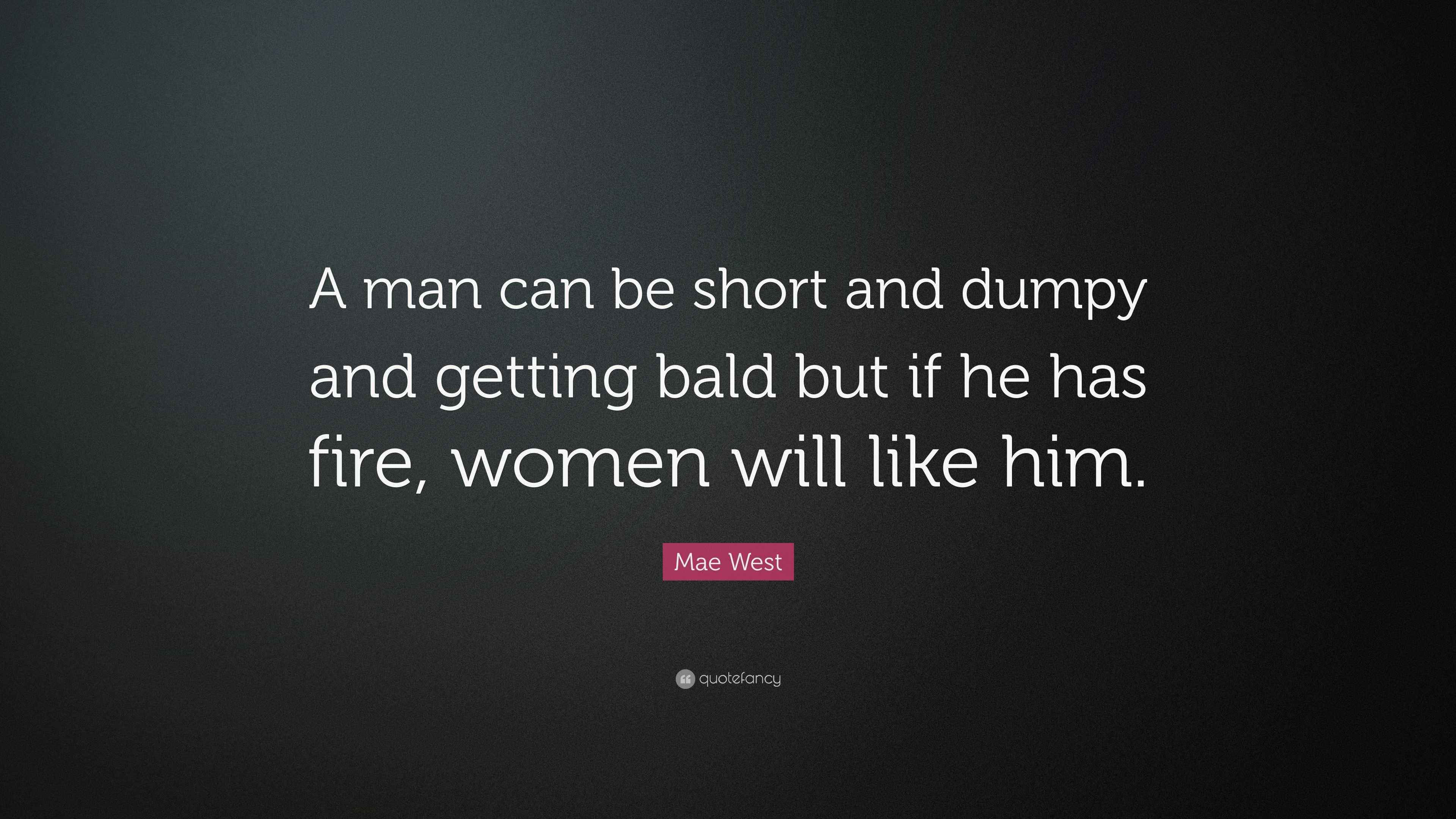 Man Dumpy Mae West Quote: “A man can be short and dumpy and getting bald but if ...