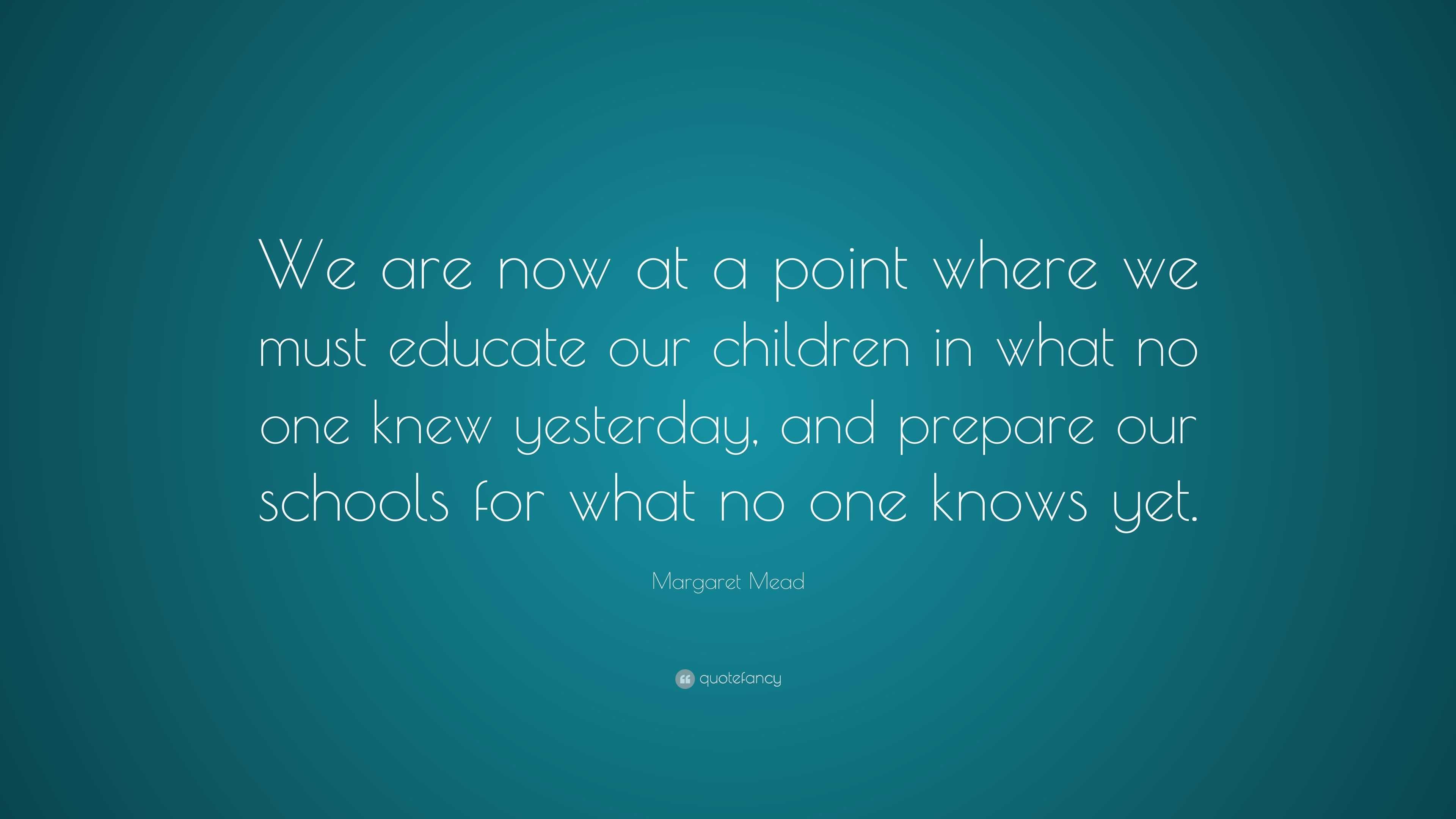 Margaret Mead Quote: “We are now at a point where we must educate our ...