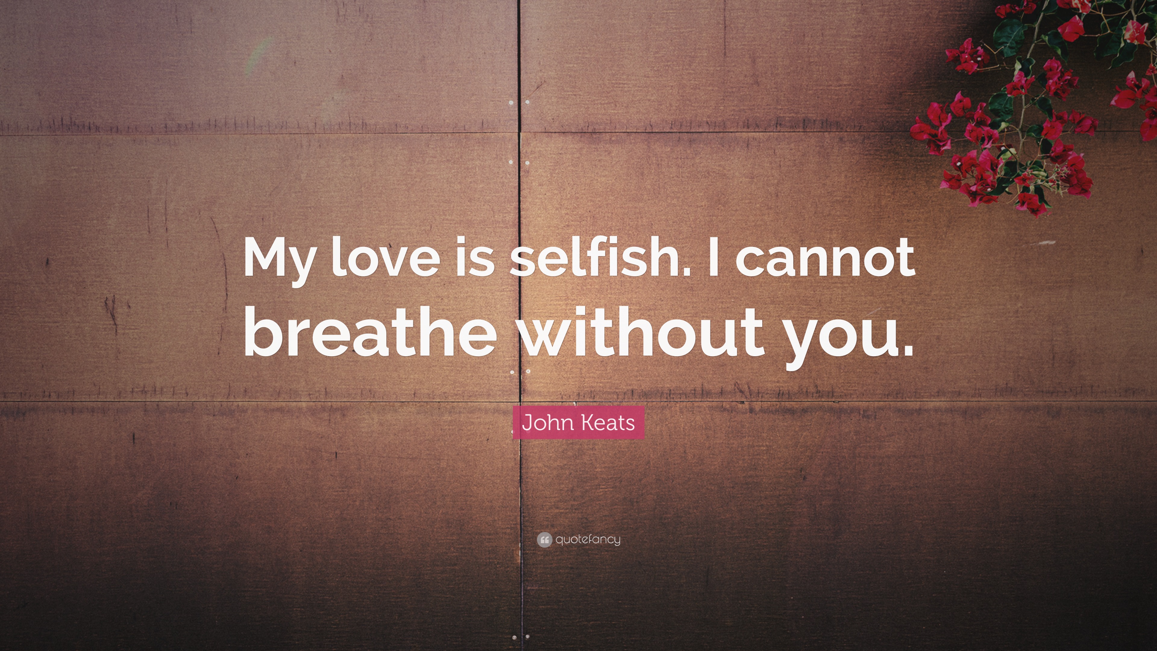 John Keats Quote “My love is selfish. I cannot breathe without you.”
