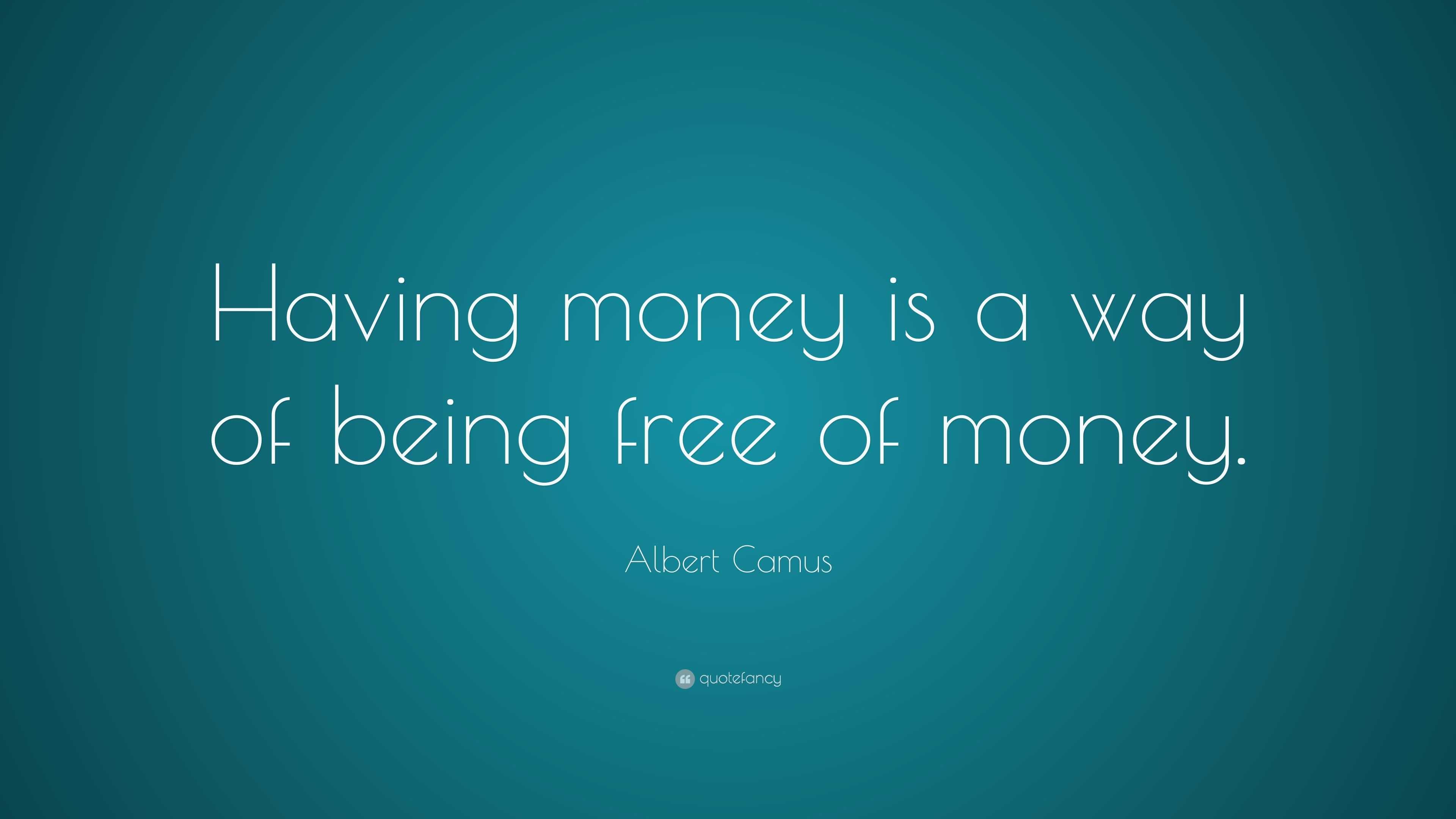 Albert Camus Quote Having Money Is A Way Of Being Free Of Money