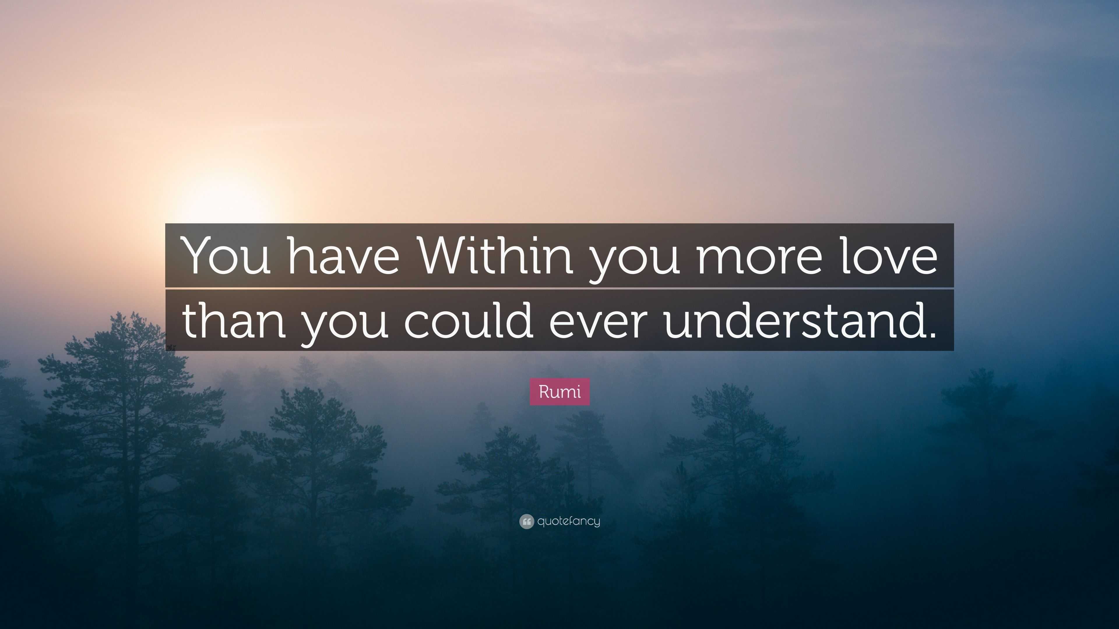 Rumi Quote: “You have Within you more love than you could ever understand.”