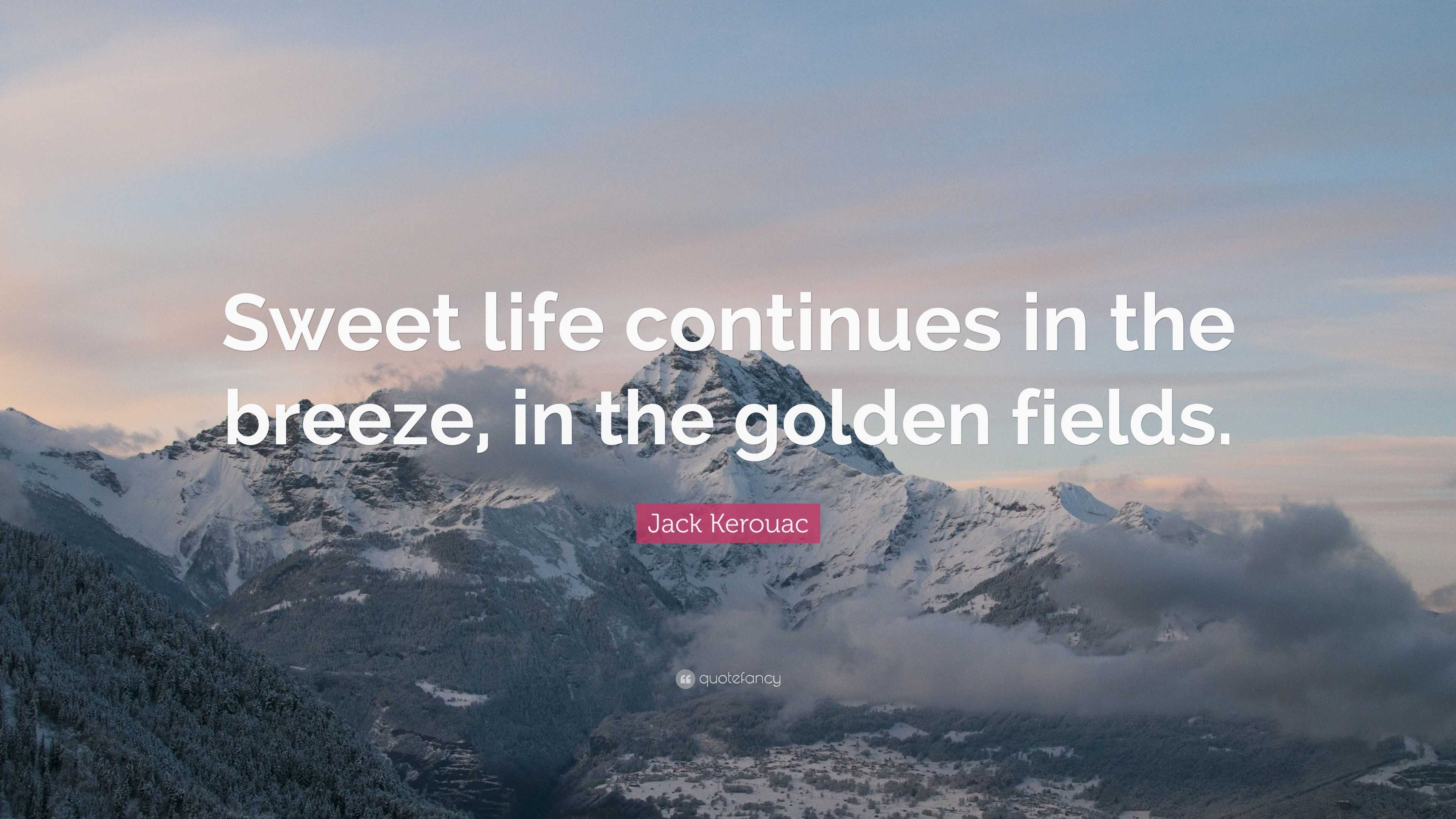 Jack Kerouac Quote “Sweet life continues in the breeze in the golden fields