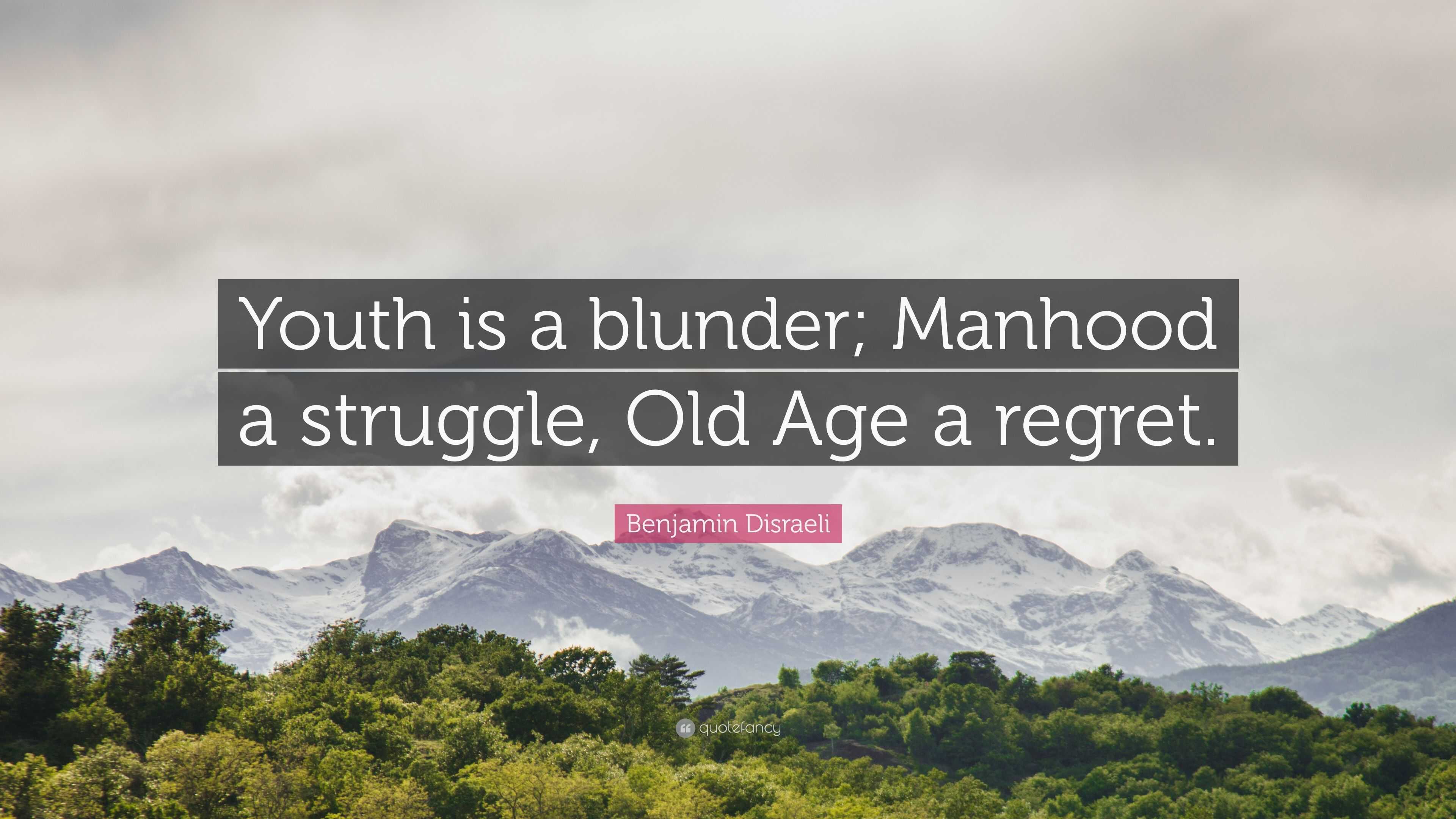 Youth is a blunder, manhood a struggle, and old age a regret.” Do