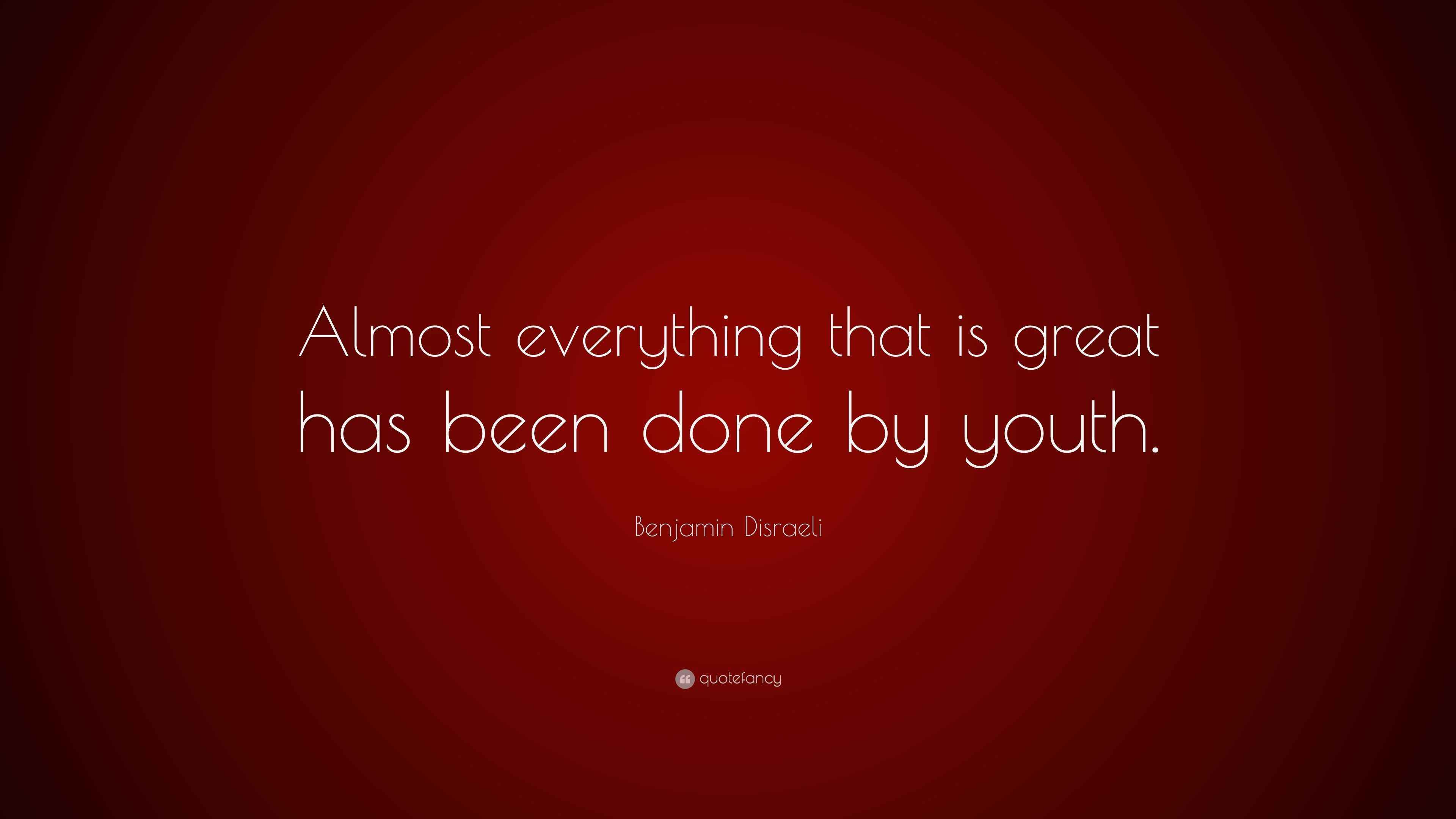 Benjamin Disraeli Quote “Almost everything that is great has been done