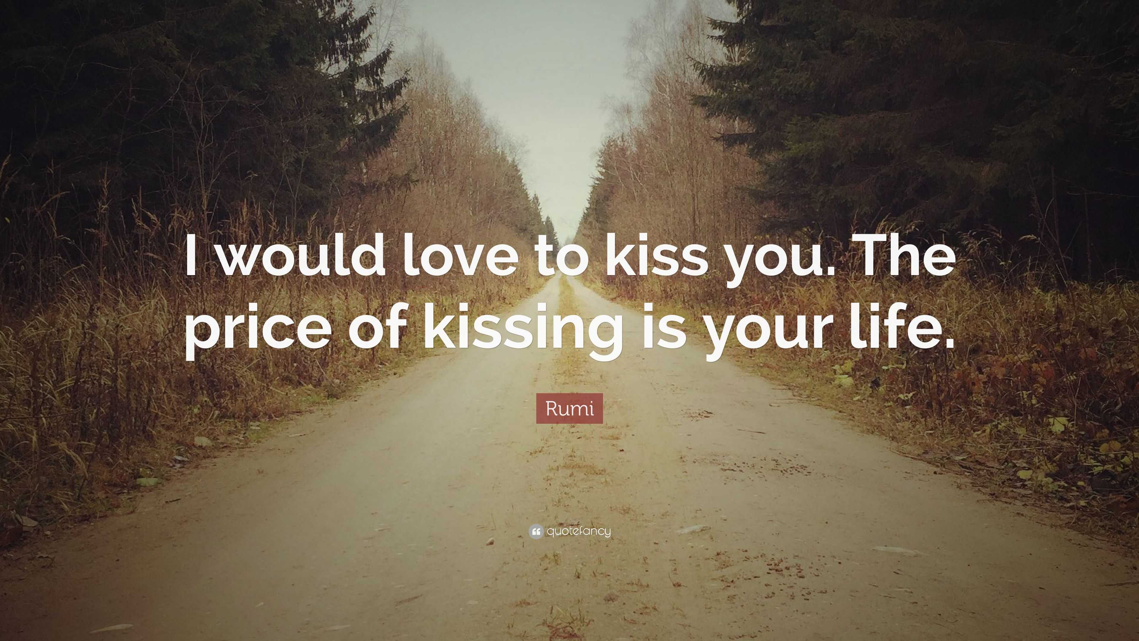 Rumi Quote: “I would love to kiss you. The price of kissing is your life.”