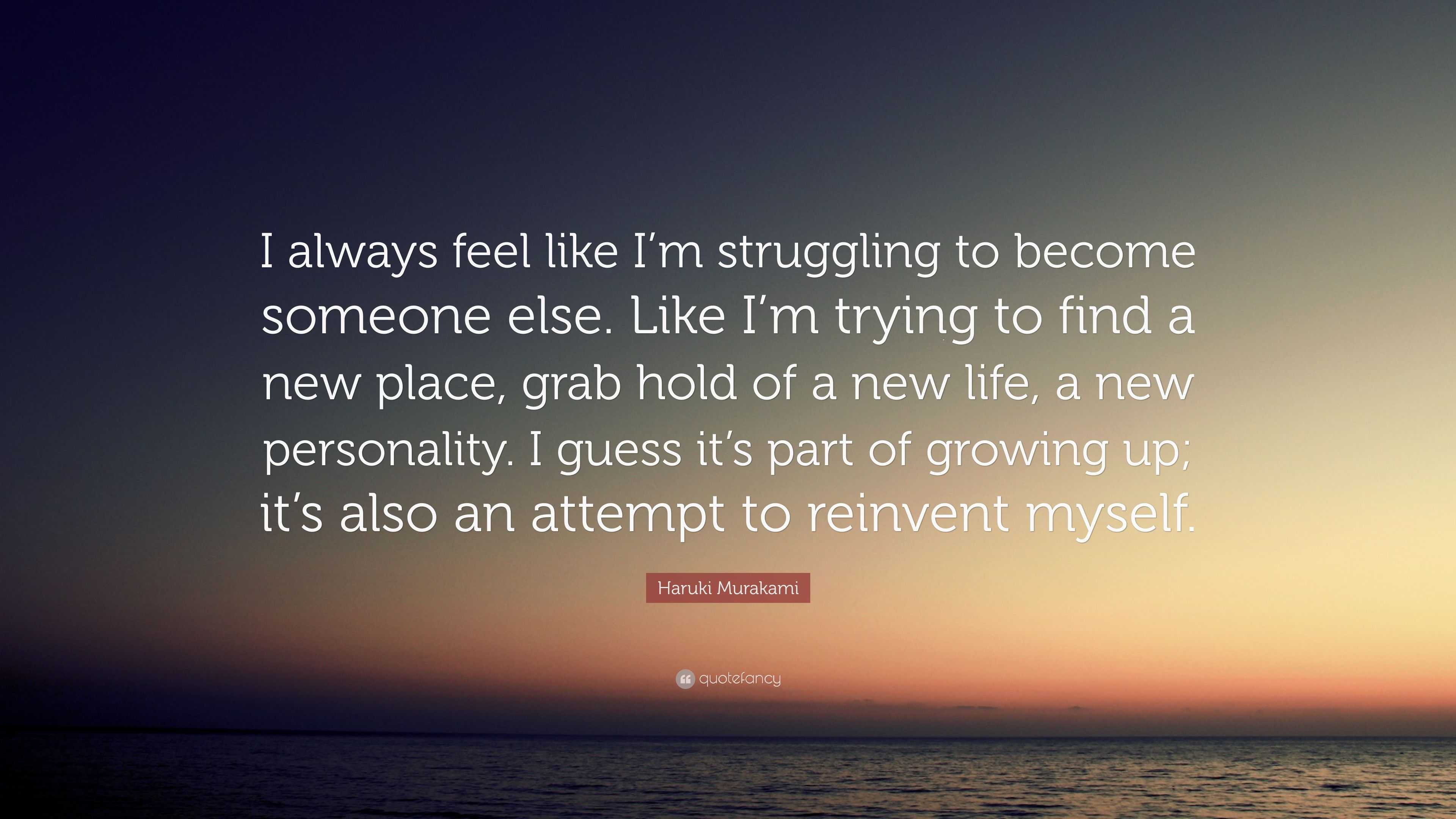 Haruki Murakami Quote “I always feel like I m struggling to be e someone