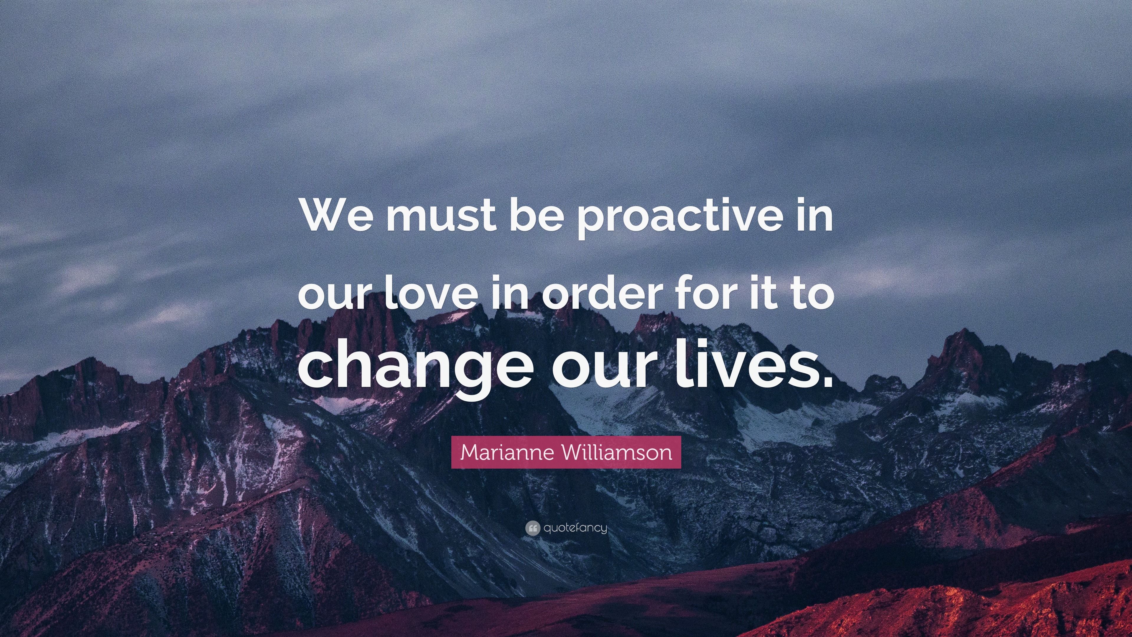 Marianne Williamson Quote We Must Be Proactive In Our Love In Order For It To Change