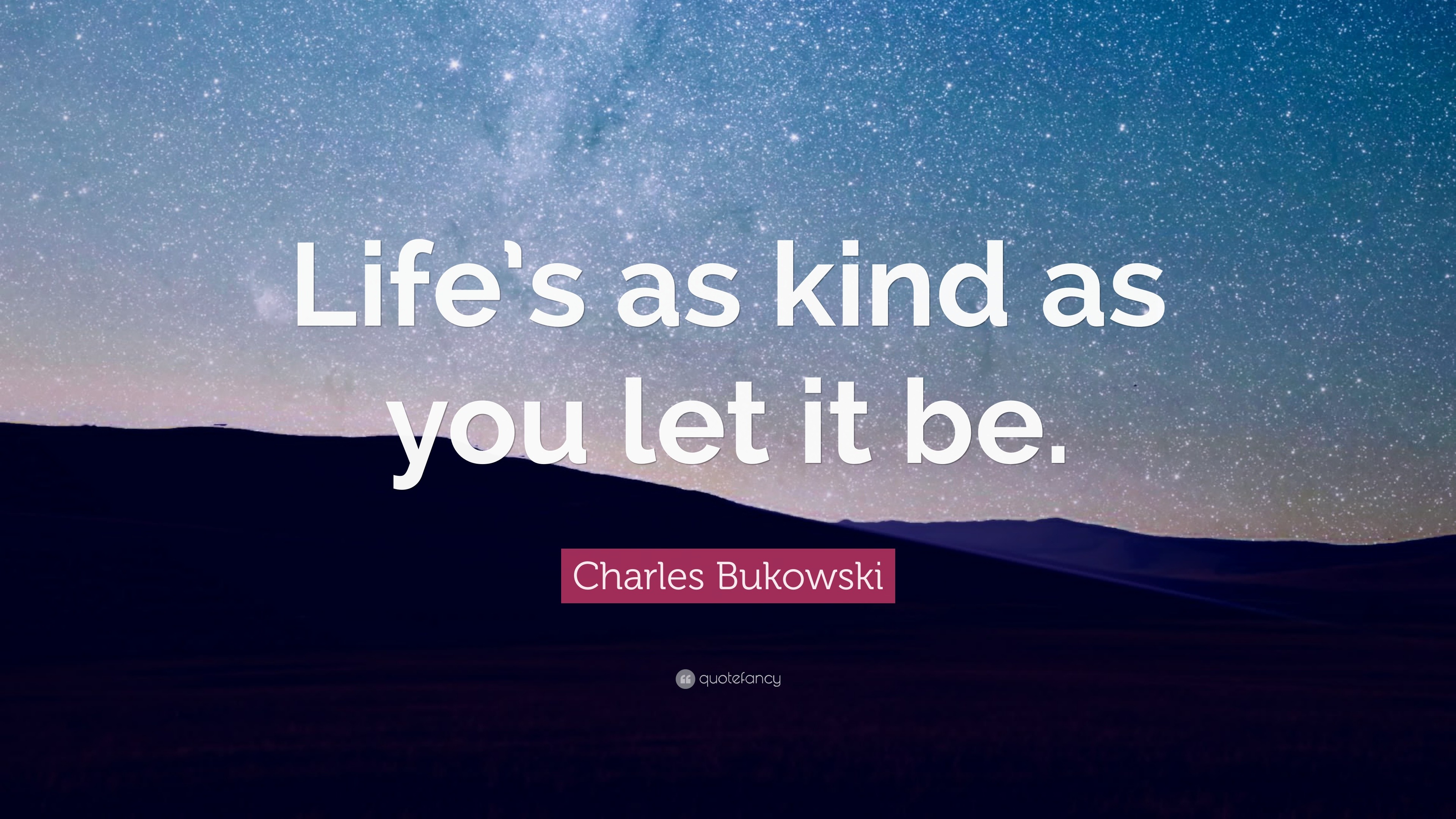 Charles Bukowski Quote “Life’s as kind as you let it be.”