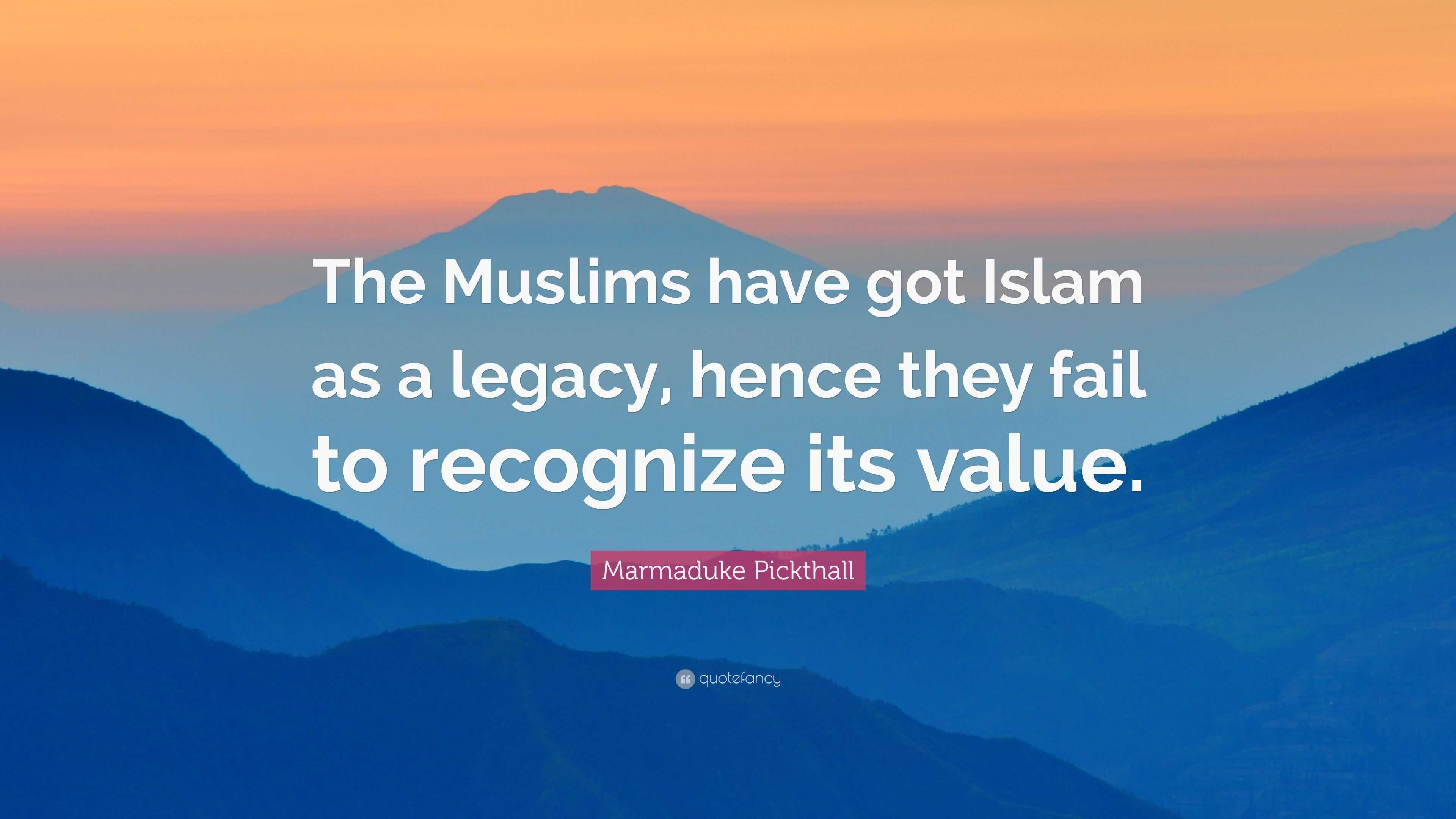 Marmaduke Pickthall Quote “The Muslims have got Islam as a legacy