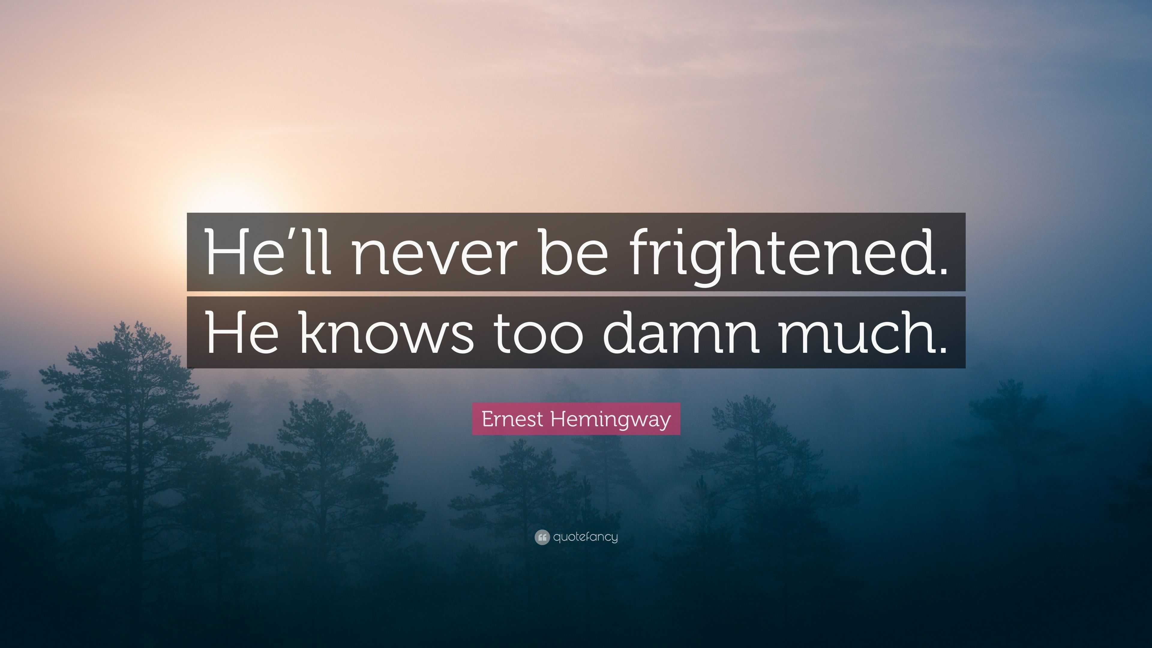 Ernest Hemingway Quote: “He’ll never be frightened. He knows too damn ...