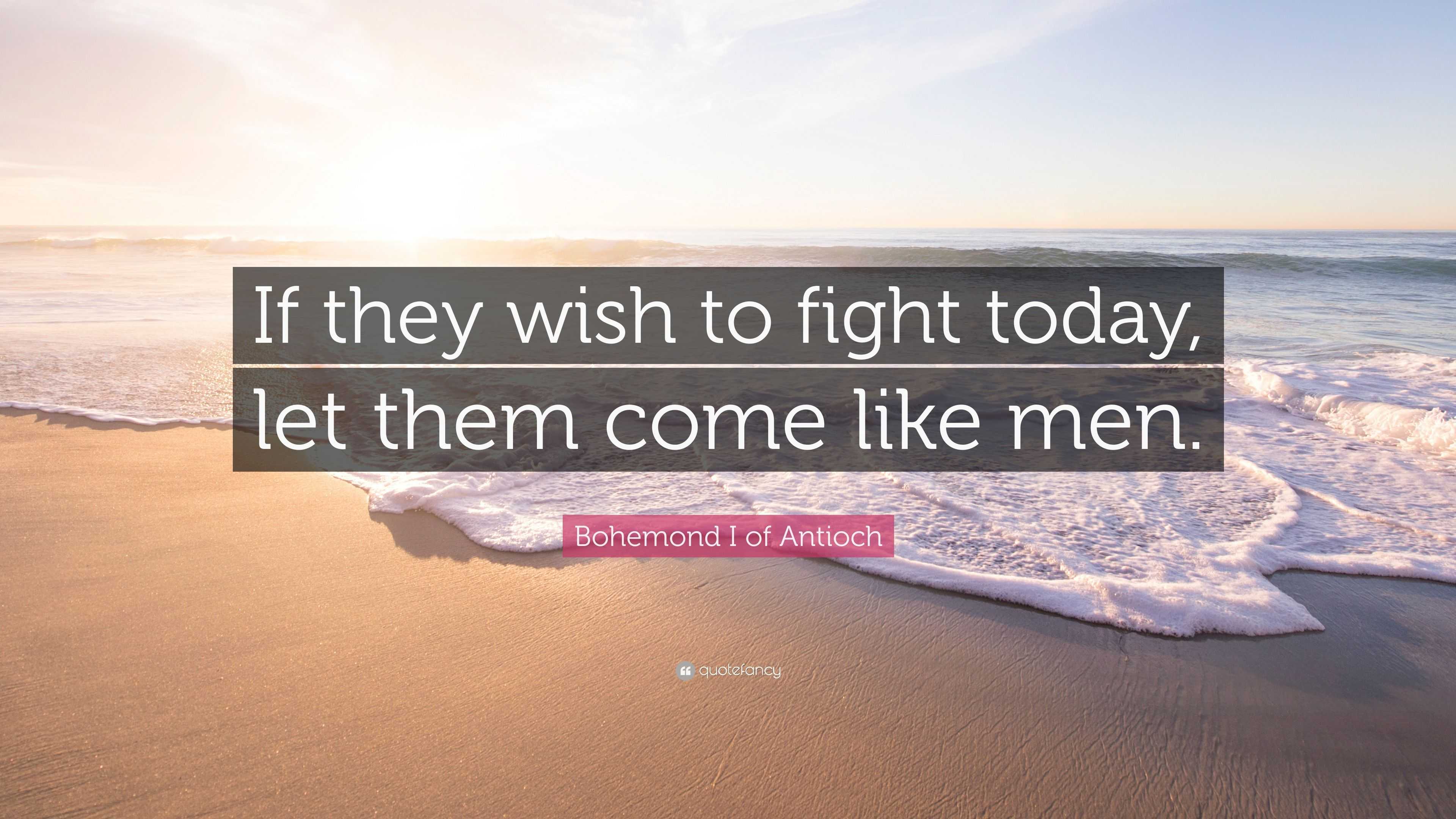 Bohemond I of Antioch Quote: “If they wish to fight today, let them ...