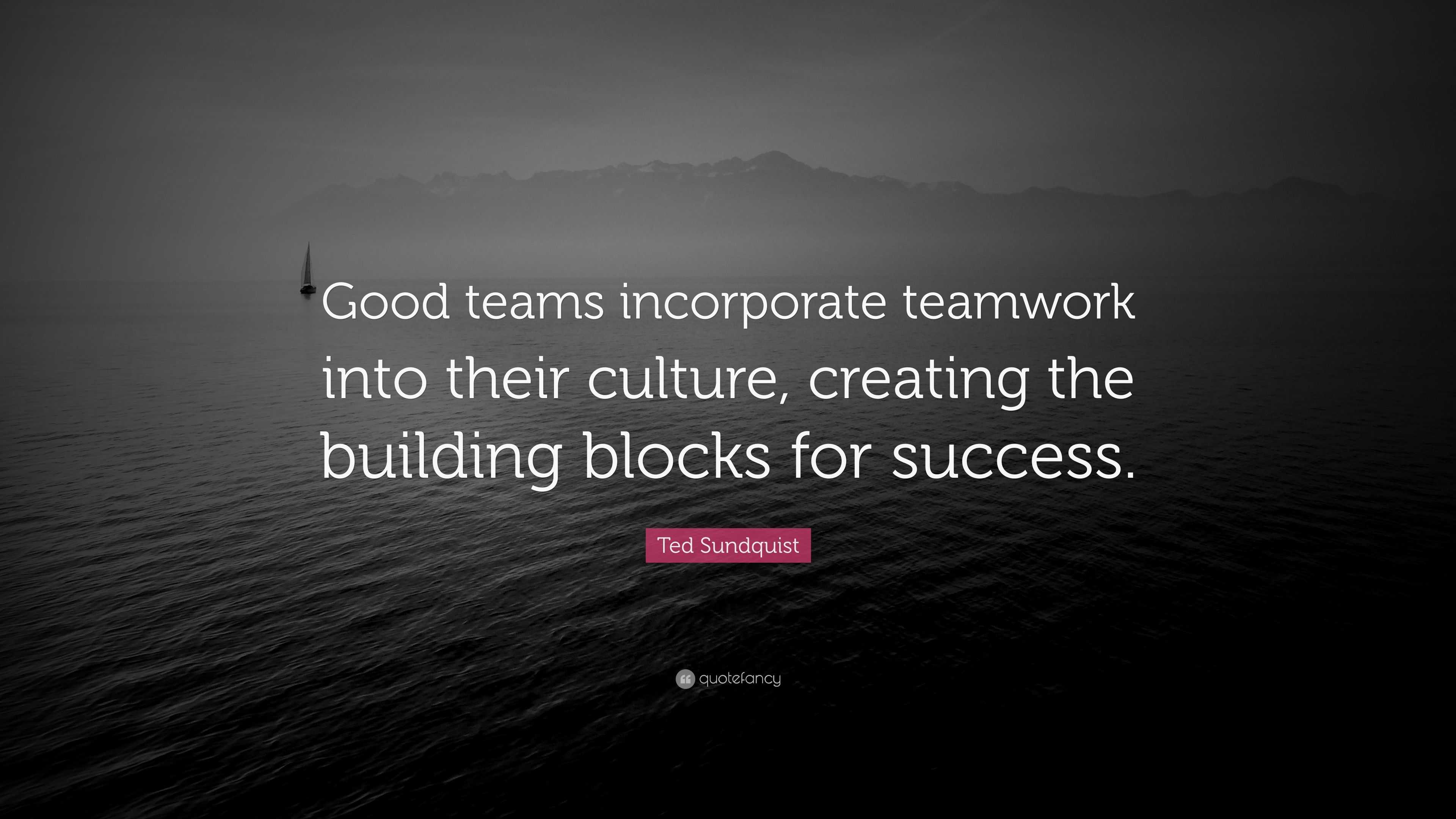 Ted Sundquist Quote: “Good teams incorporate teamwork into their ...