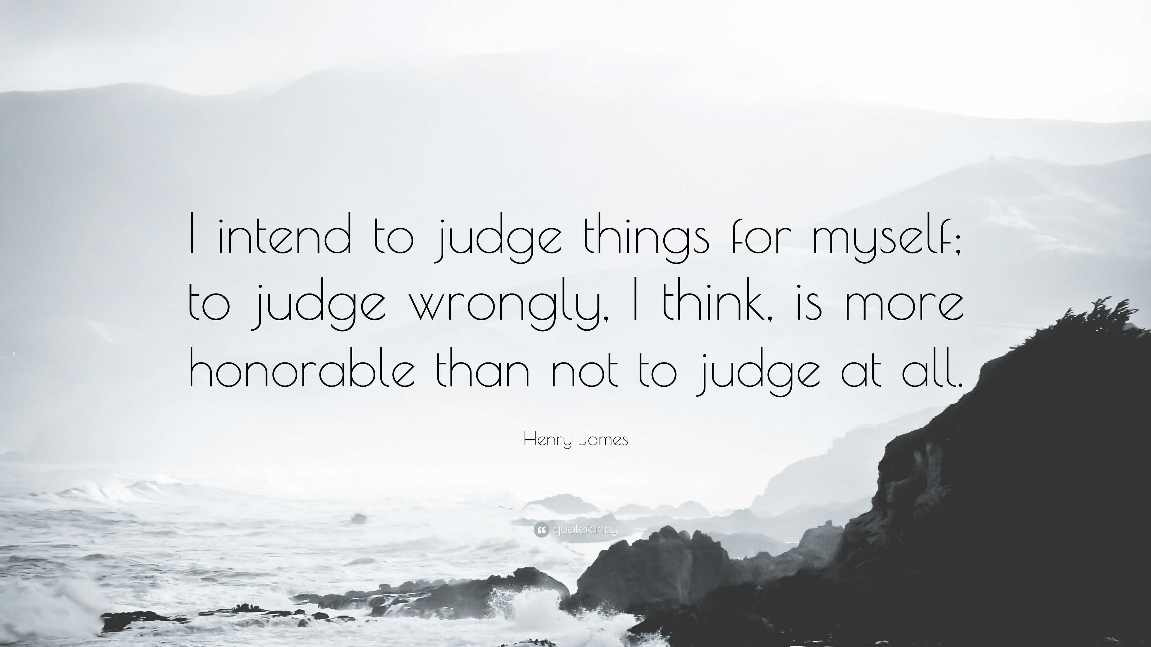 Henry James Quote: “I intend to judge things for myself; to judge ...