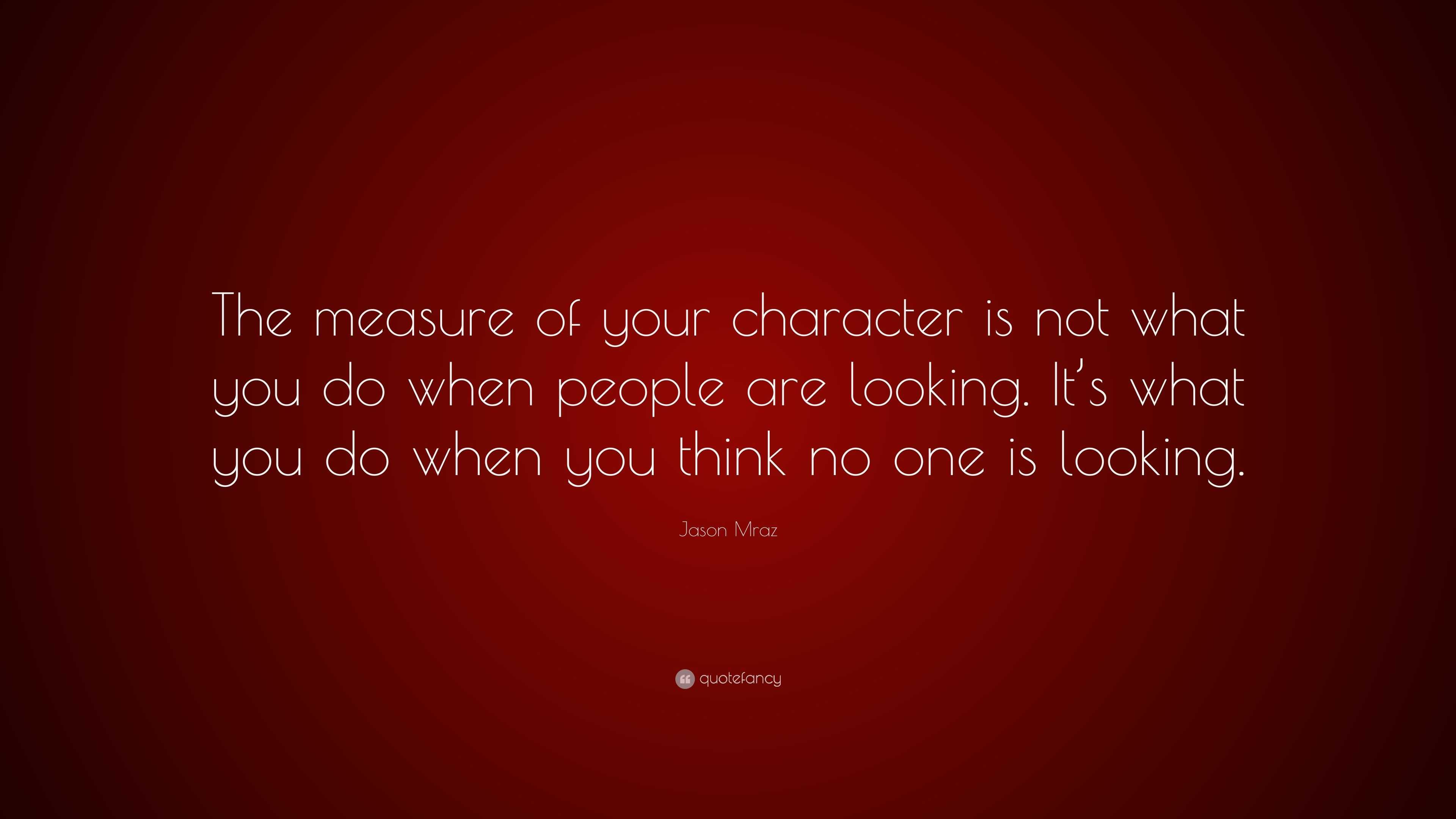 jason-mraz-quote-the-measure-of-your-character-is-not-what-you-do-when-people-are-looking-it