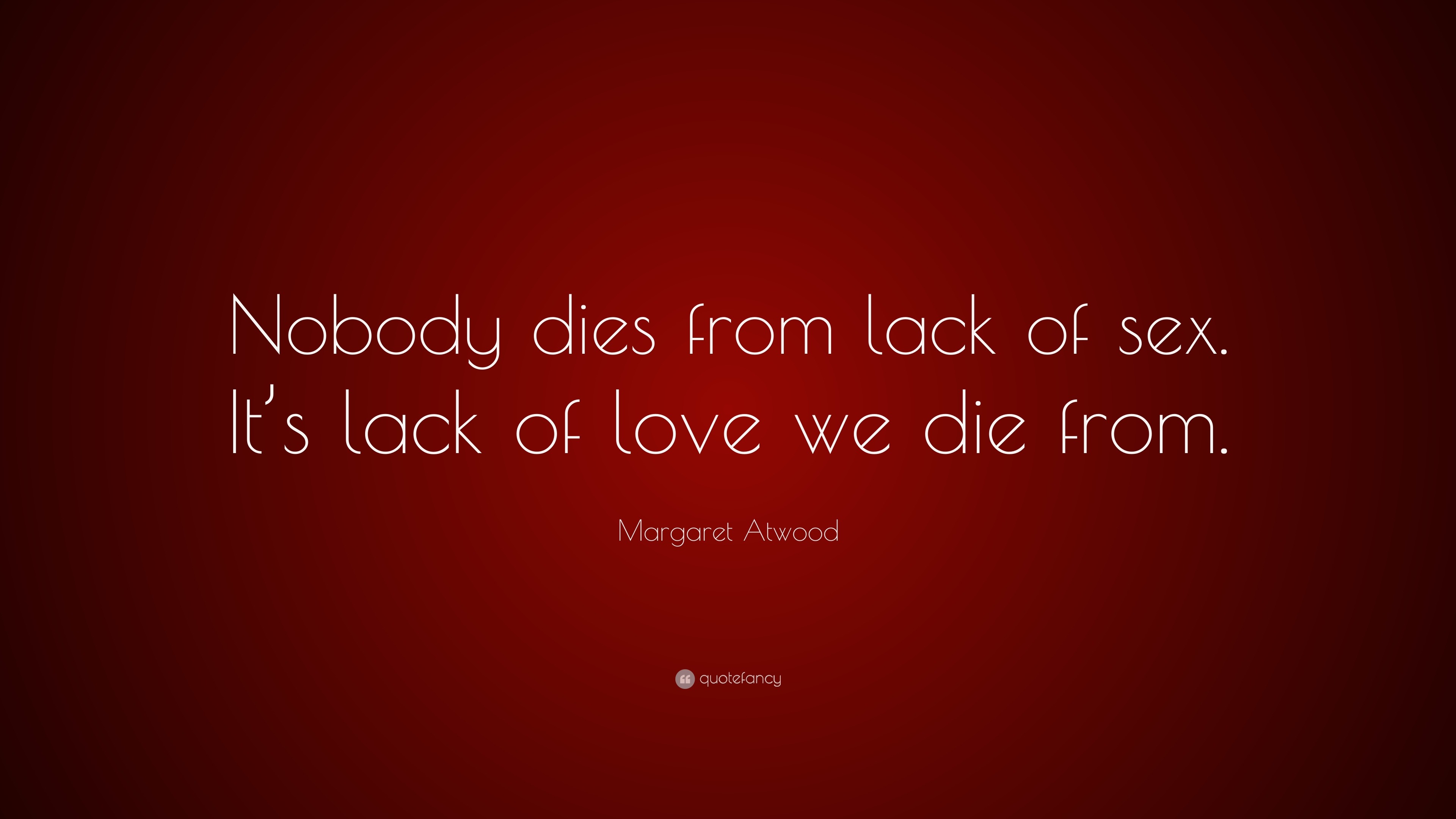 Margaret Atwood Quote “nobody Dies From Lack Of Sex It’s Lack Of Love We Die From ”